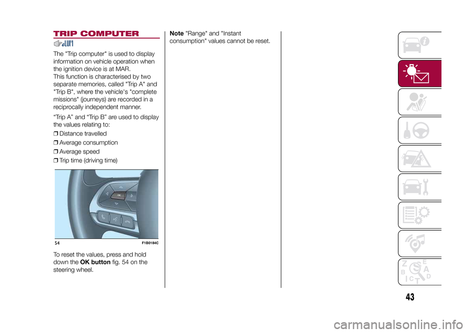 FIAT 500X 2015 2.G Service Manual TRIP COMPUTERThe "Trip computer" is used to display
information on vehicle operation when
the ignition device is at MAR.
This function is characterised by two
separate memories, called "Trip A" and
"T FIAT 500X 2015 2.G Service Manual TRIP COMPUTERThe "Trip computer" is used to display
information on vehicle operation when
the ignition device is at MAR.
This function is characterised by two
separate memories, called "Trip A" and
"T