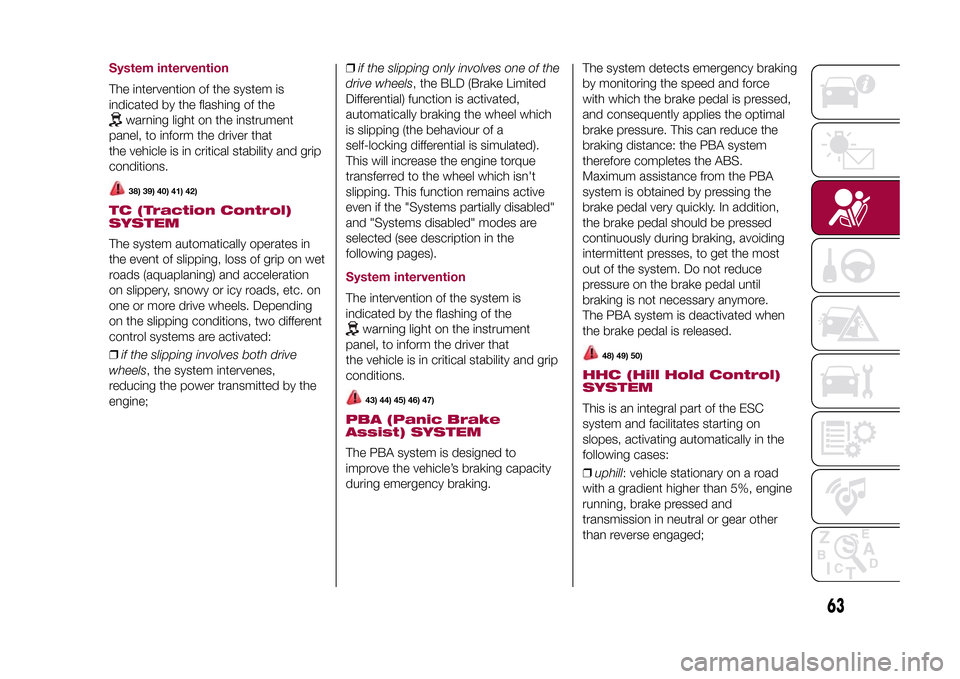 FIAT 500X 2015 2.G Owners Manual System interventionThe intervention of the system is
indicated by the flashing of the
warning light on the instrument
panel, to inform the driver that
the vehicle is in critical stability and grip
con FIAT 500X 2015 2.G Owners Manual System interventionThe intervention of the system is
indicated by the flashing of the
warning light on the instrument
panel, to inform the driver that
the vehicle is in critical stability and grip
con
