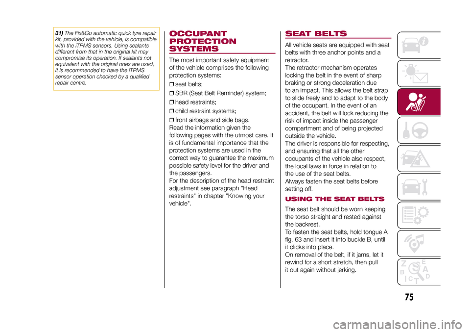 FIAT 500X 2015 2.G Owners Manual 31)The Fix&Go automatic quick tyre repair
kit, provided with the vehicle, is compatible
with the iTPMS sensors. Using sealants
different from that in the original kit may
compromise its operation. If 