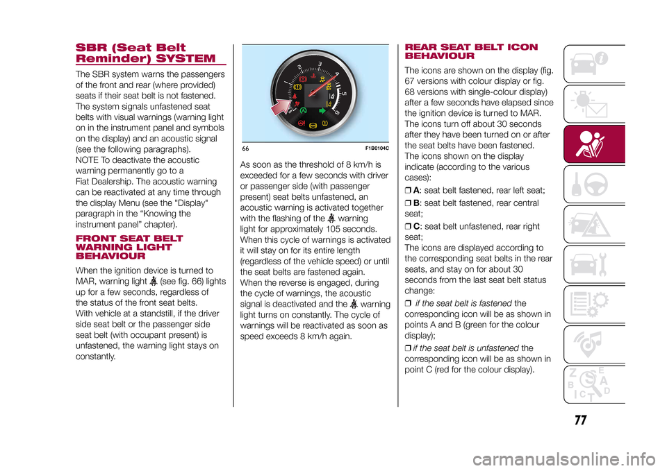 FIAT 500X 2015 2.G Manual PDF SBR (Seat Belt
Reminder) SYSTEMThe SBR system warns the passengers
of the front and rear (where provided)
seats if their seat belt is not fastened.
The system signals unfastened seat
belts with visual