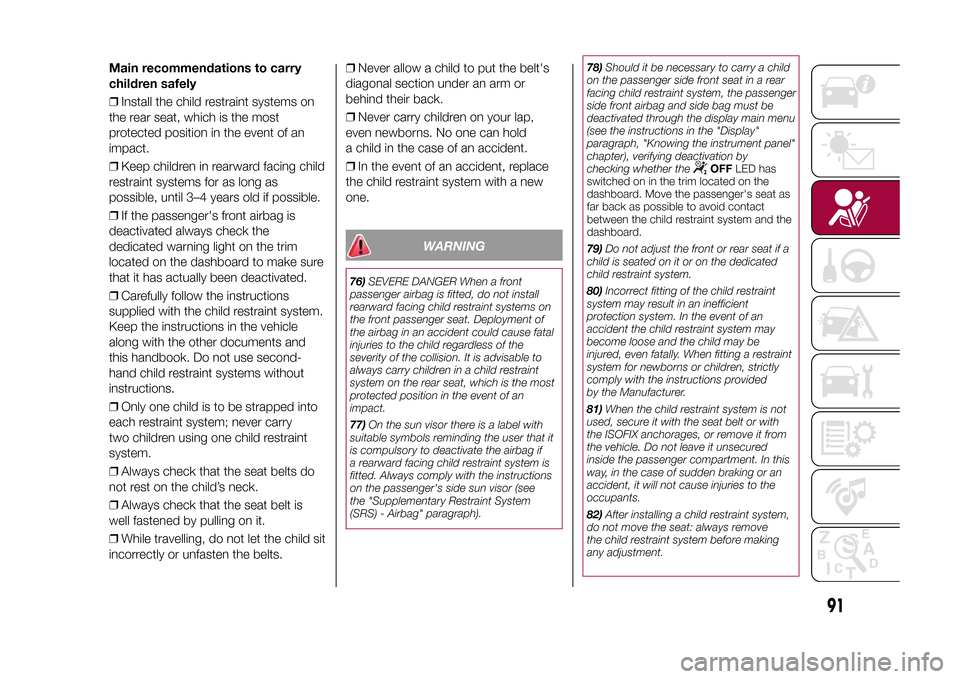 FIAT 500X 2015 2.G Owners Manual Main recommendations to carry
children safely
❒Install the child restraint systems on
the rear seat, which is the most
protected position in the event of an
impact.
❒Keep children in rearward faci FIAT 500X 2015 2.G Owners Manual Main recommendations to carry
children safely
❒Install the child restraint systems on
the rear seat, which is the most
protected position in the event of an
impact.
❒Keep children in rearward faci