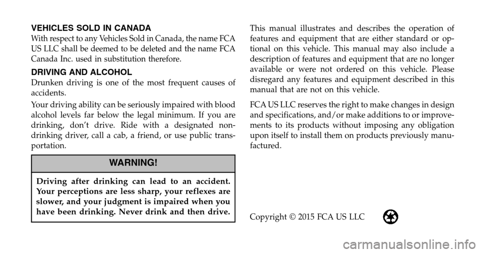 FIAT 500X 2016 2.G Owners Manual VEHICLES SOLD IN CANADA
With respect to any Vehicles Sold in Canada, the name FCA
US LLC shall be deemed to be deleted and the name FCA
Canada Inc. used in substitution therefore.
DRIVING AND ALCOHOL
