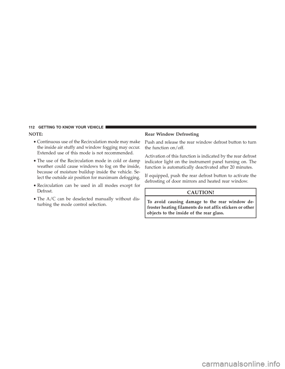 FIAT 500X 2016 2.G Owners Manual NOTE:•Continuous use of the Recirculation mode may make
the inside air stuffy and window fogging may occur.
Extended use of this mode is not recommended.
• The use of the Recirculation mode in col