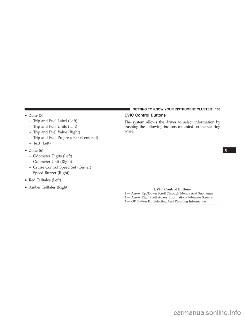 FIAT 500X 2016 2.G Owners Manual •Zone (5)
– Trip and Fuel Label (Left)
– Trip and Fuel Units (Left)
– Trip and Fuel Value (Right)
– Trip and Fuel Progress Bar (Centered)
– Text (Left)
• Zone (6)
– Odometer Digits (Le