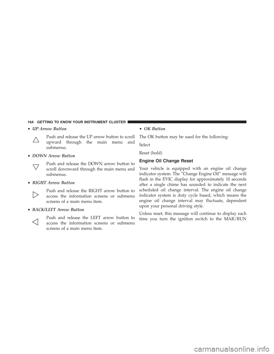 FIAT 500X 2016 2.G Owners Manual •UP Arrow Button
Push and release the UP arrow button to scroll
upward through the main menu and
submenus.
• DOWN Arrow Button
Push and release the DOWN arrow button to
scroll downward through the