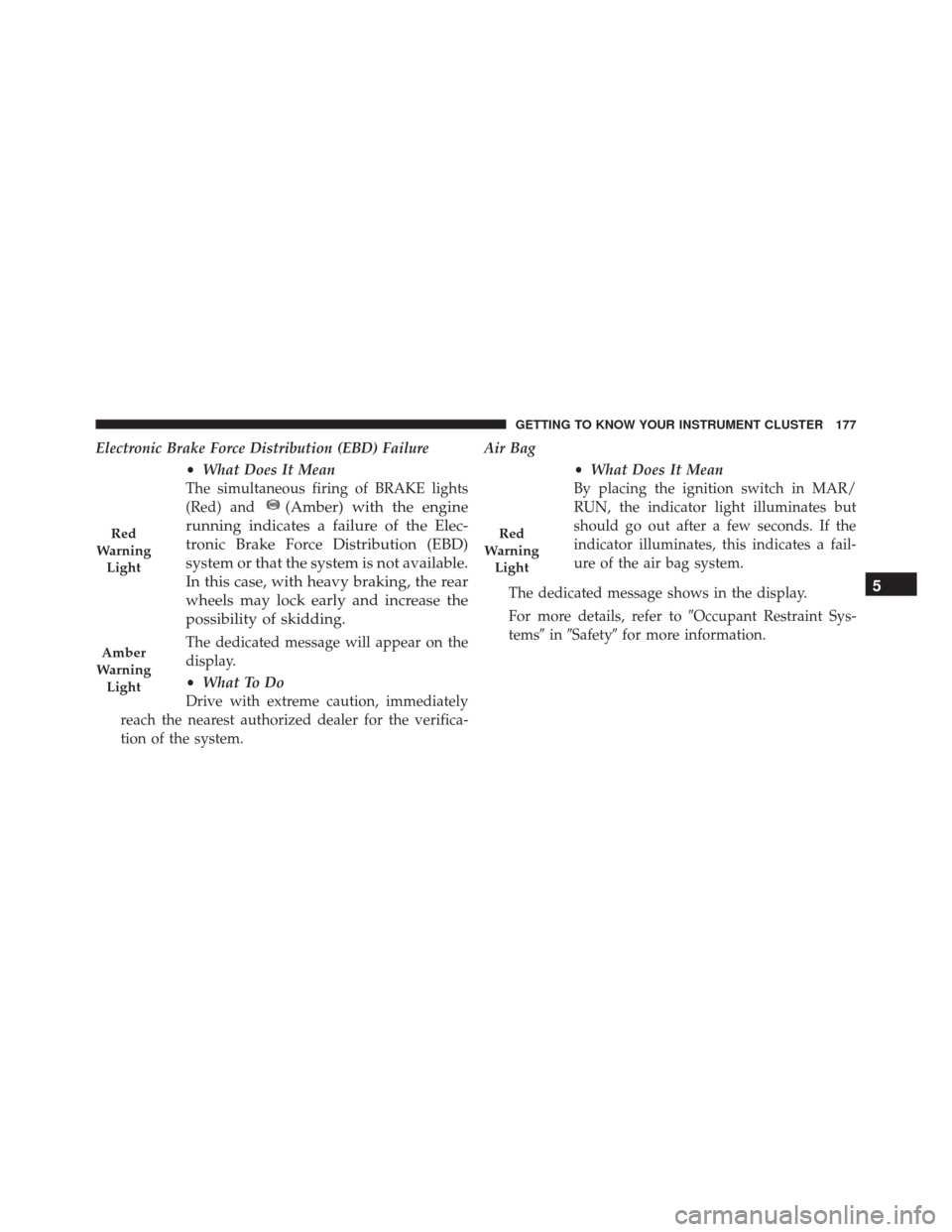 FIAT 500X 2016 2.G Owners Manual Electronic Brake Force Distribution (EBD) Failure•What Does It Mean
The simultaneous firing of BRAKE lights
(Red) and
(Amber) with the engine
running indicates a failure of the Elec-
tronic Brake Fo