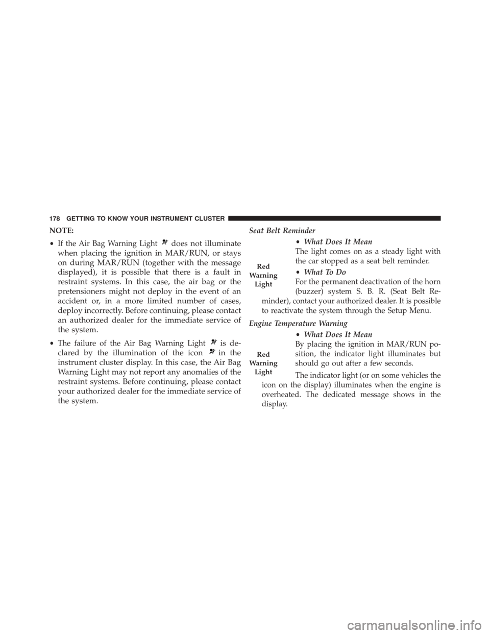 FIAT 500X 2016 2.G Owners Manual NOTE:
•If the Air Bag Warning Light
does not illuminate
when placing the ignition in MAR/RUN, or stays
on during MAR/RUN (together with the message
displayed), it is possible that there is a fault i