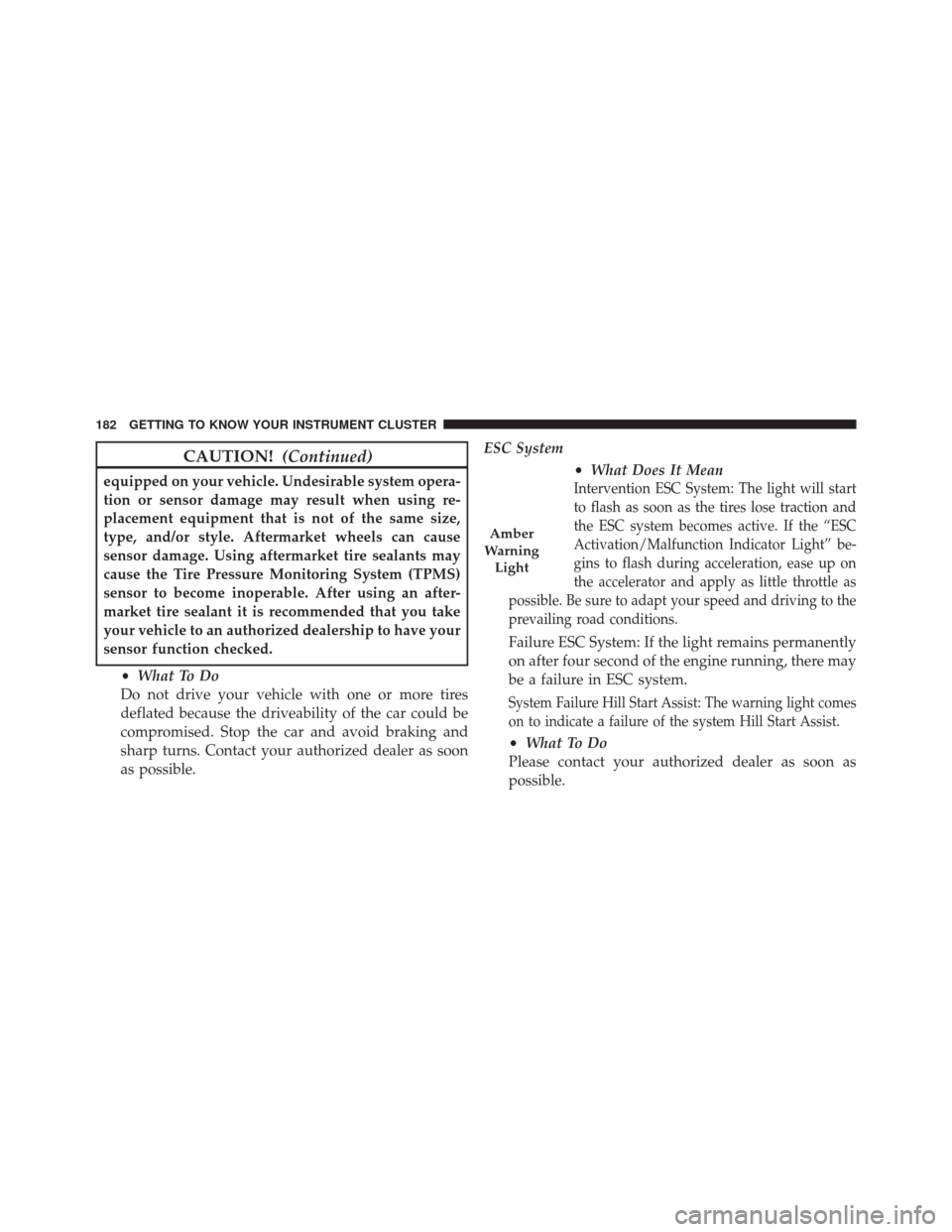 FIAT 500X 2016 2.G Owners Manual CAUTION!(Continued)
equipped on your vehicle. Undesirable system opera-
tion or sensor damage may result when using re-
placement equipment that is not of the same size,
type, and/or style. Aftermarke