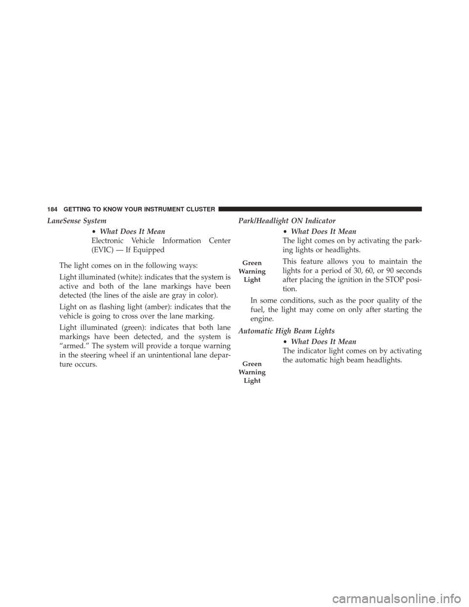 FIAT 500X 2016 2.G Owners Manual LaneSense System•What Does It Mean
Electronic Vehicle Information Center
(EVIC) — If Equipped
The light comes on in the following ways:
Light illuminated (white): indicates that the system is
acti