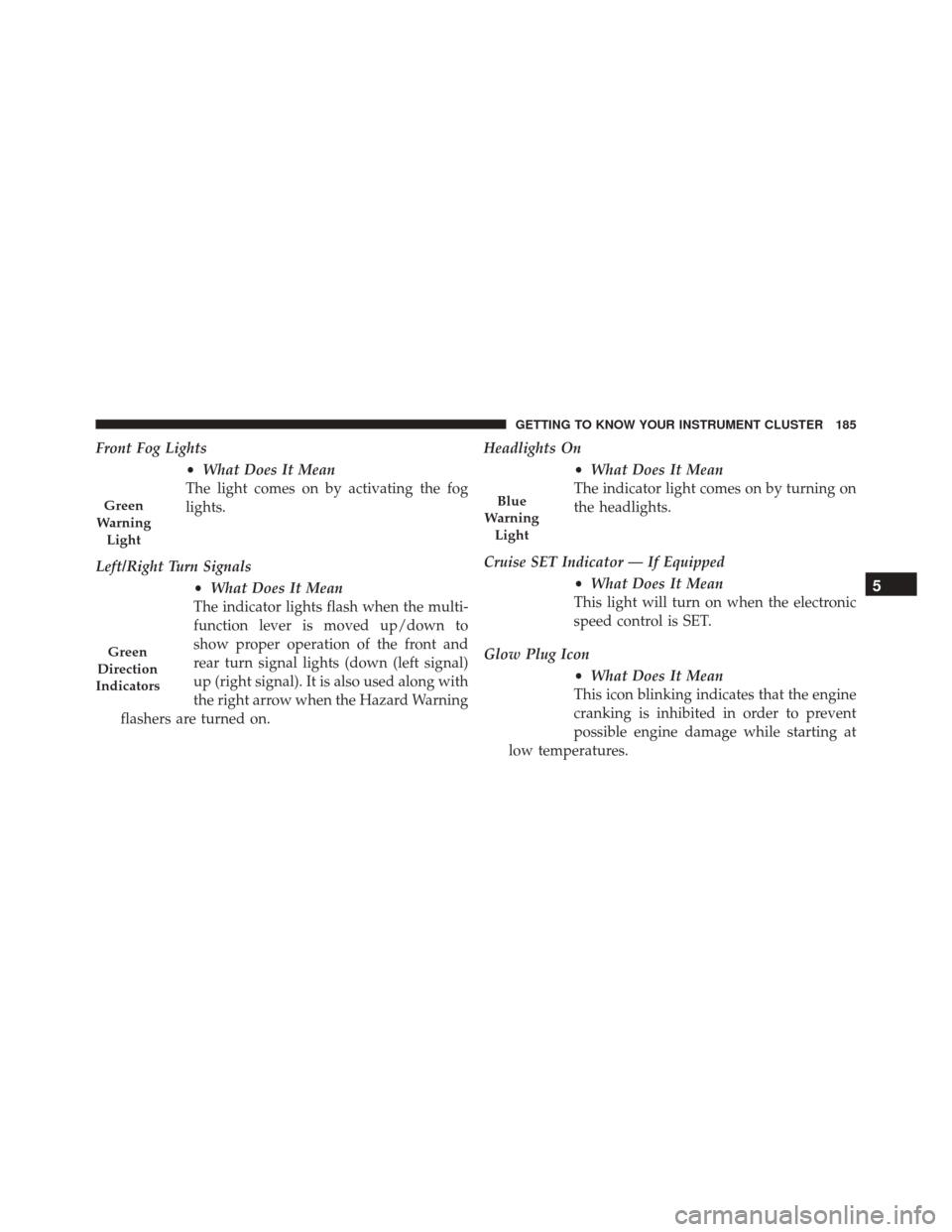FIAT 500X 2016 2.G Owners Manual Front Fog Lights•What Does It Mean
The light comes on by activating the fog
lights.
Left/Right Turn Signals •What Does It Mean
The indicator lights flash when the multi-
function lever is moved up