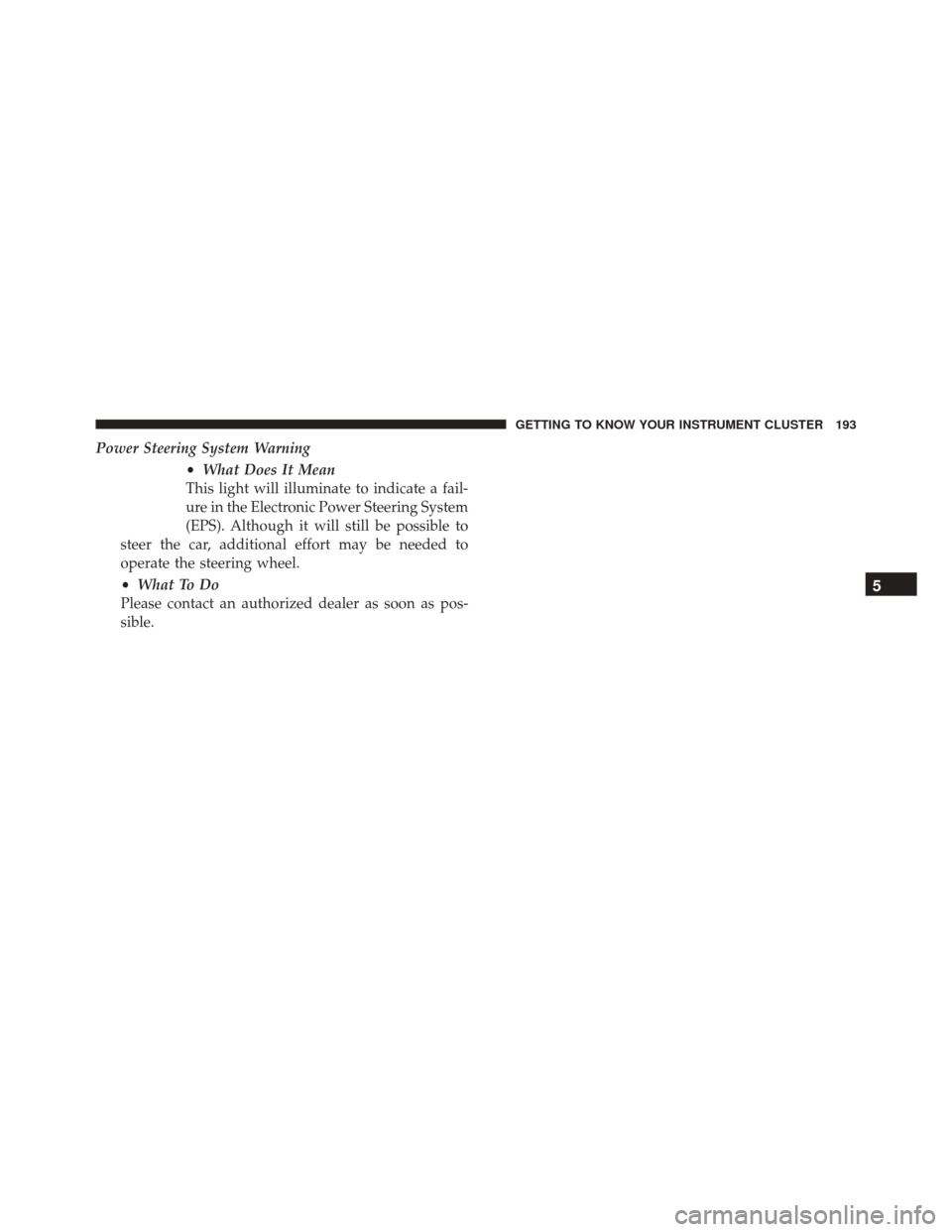 FIAT 500X 2016 2.G Owners Manual Power Steering System Warning•What Does It Mean
This light will illuminate to indicate a fail-
ure in the Electronic Power Steering System
(EPS). Although it will still be possible to
steer the car,
