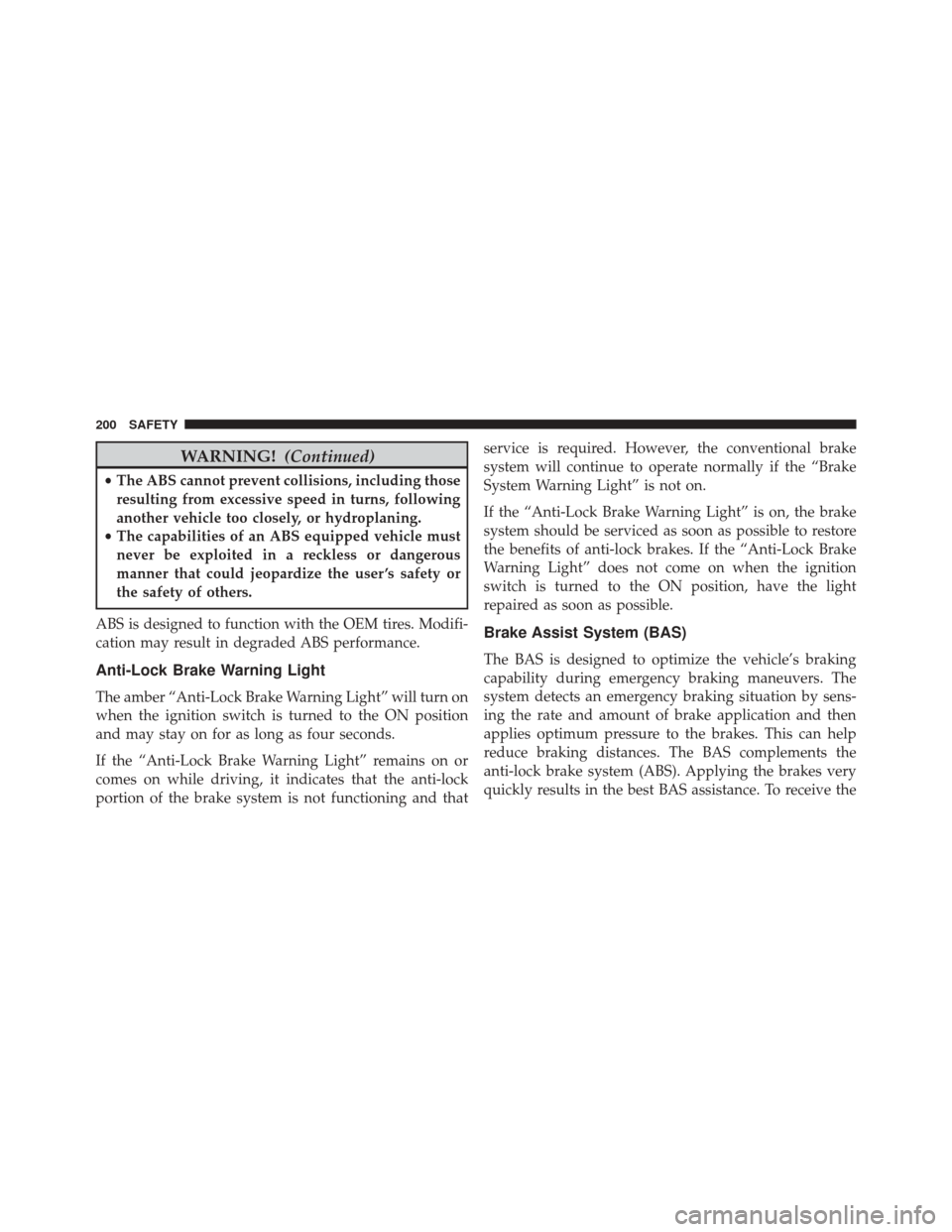 FIAT 500X 2016 2.G Owners Manual WARNING!(Continued)
•The ABS cannot prevent collisions, including those
resulting from excessive speed in turns, following
another vehicle too closely, or hydroplaning.
• The capabilities of an AB