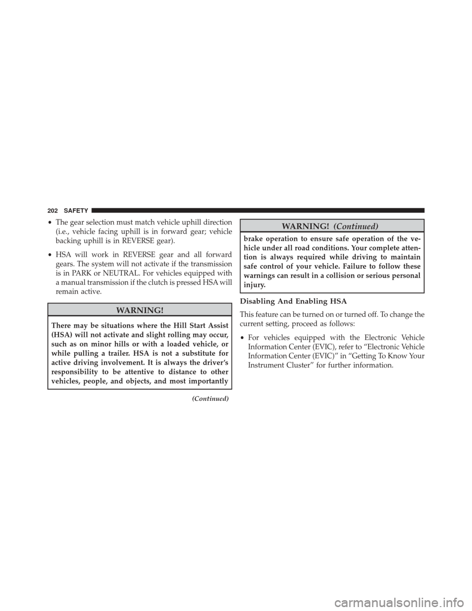 FIAT 500X 2016 2.G Owners Manual •The gear selection must match vehicle uphill direction
(i.e., vehicle facing uphill is in forward gear; vehicle
backing uphill is in REVERSE gear).
• HSA will work in REVERSE gear and all forward