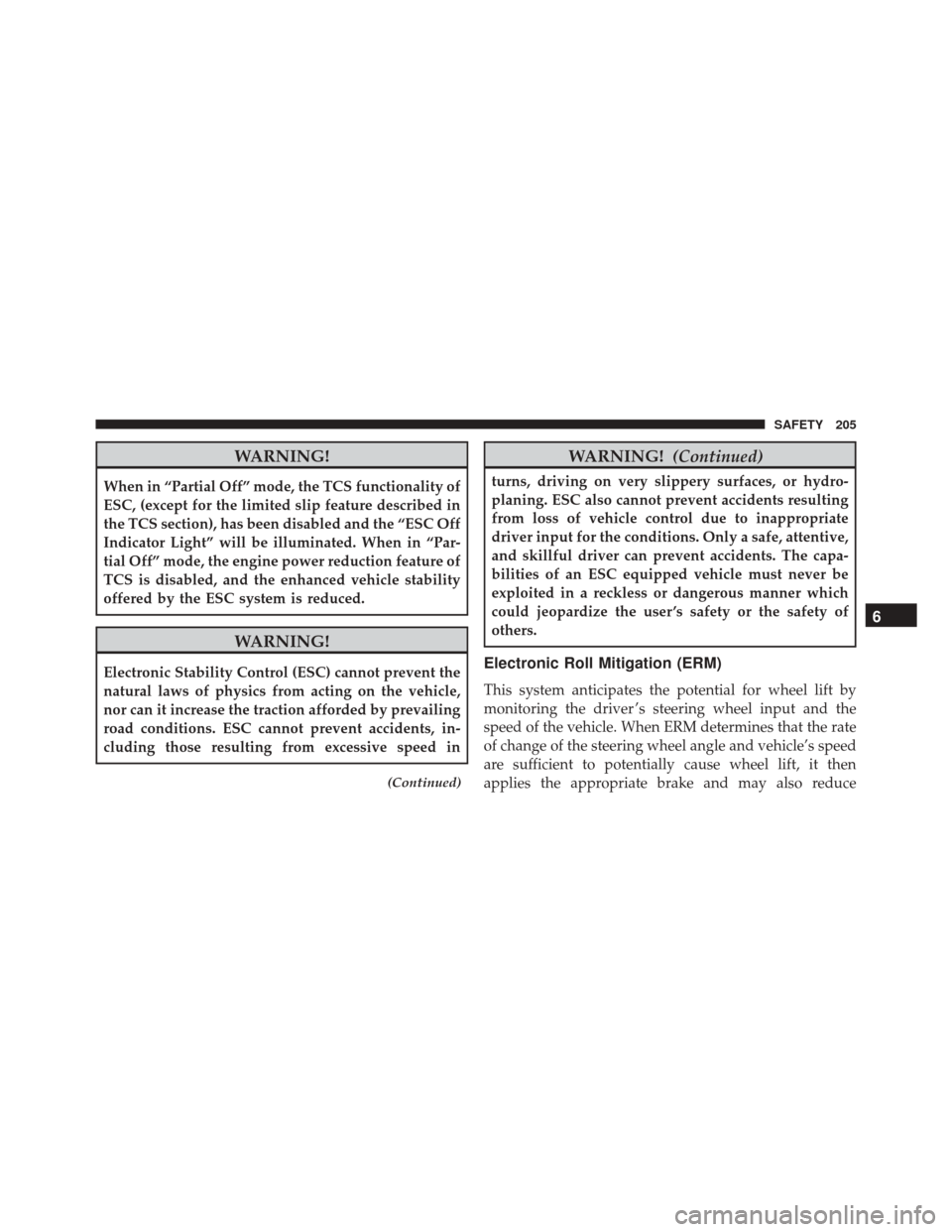 FIAT 500X 2016 2.G Owners Manual WARNING!
When in “Partial Off” mode, the TCS functionality of
ESC, (except for the limited slip feature described in
the TCS section), has been disabled and the “ESC Off
Indicator Light” will 