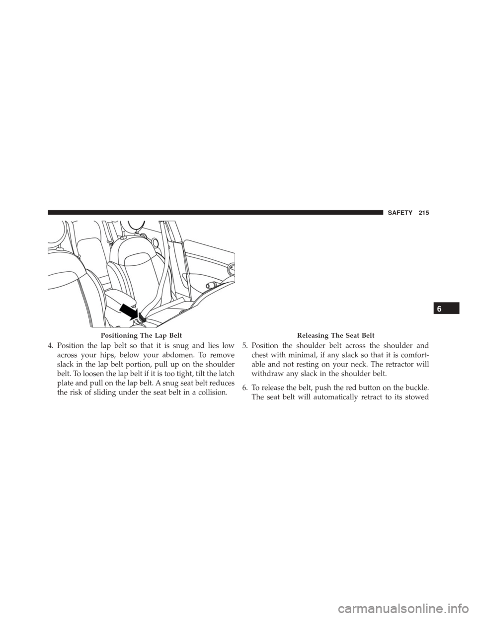 FIAT 500X 2016 2.G Owners Manual 4. Position the lap belt so that it is snug and lies lowacross your hips, below your abdomen. To remove
slack in the lap belt portion, pull up on the shoulder
belt. To loosen the lap belt if it is too