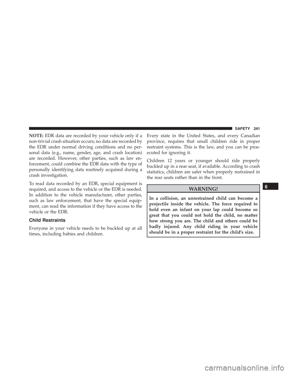 FIAT 500X 2016 2.G Owners Manual NOTE:EDR data are recorded by your vehicle only if a
non-trivial crash situation occurs; no data are recorded by
the EDR under normal driving conditions and no per-
sonal data (e.g., name, gender, age