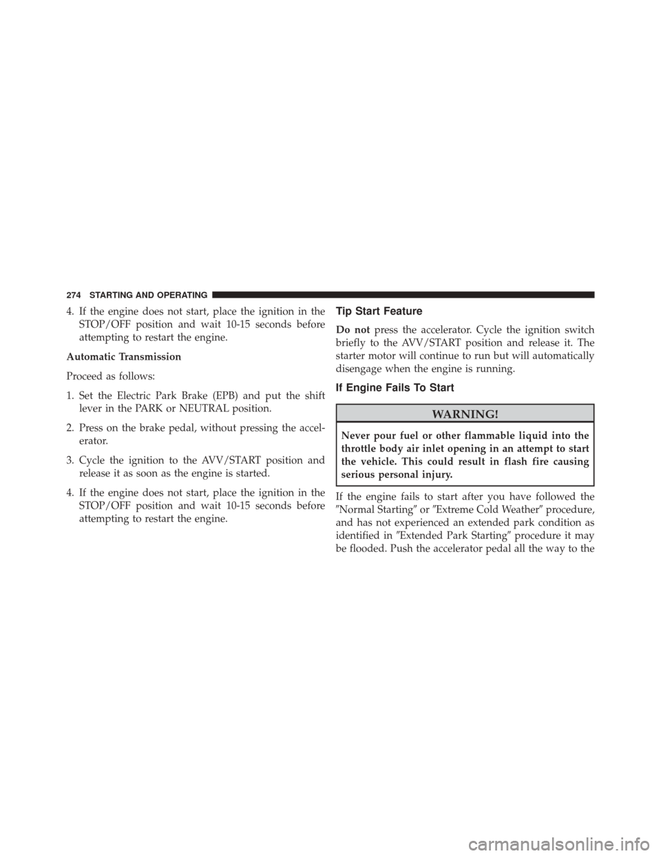 FIAT 500X 2016 2.G Owners Manual 4. If the engine does not start, place the ignition in theSTOP/OFF position and wait 10-15 seconds before
attempting to restart the engine.
Automatic Transmission
Proceed as follows:
1. Set the Electr