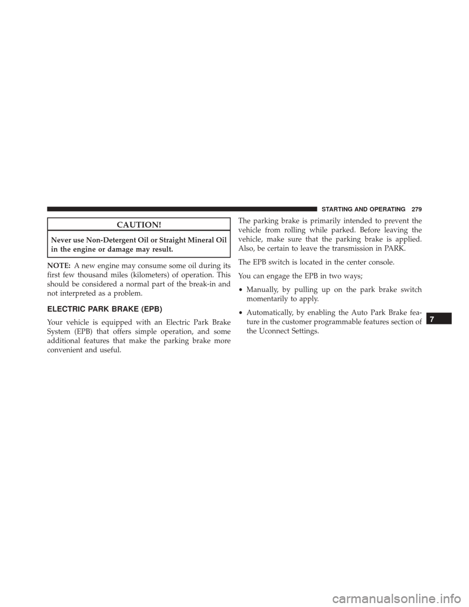 FIAT 500X 2016 2.G Owners Manual CAUTION!
Never use Non-Detergent Oil or Straight Mineral Oil
in the engine or damage may result.
NOTE: A new engine may consume some oil during its
first few thousand miles (kilometers) of operation. FIAT 500X 2016 2.G Owners Manual CAUTION!
Never use Non-Detergent Oil or Straight Mineral Oil
in the engine or damage may result.
NOTE: A new engine may consume some oil during its
first few thousand miles (kilometers) of operation.
