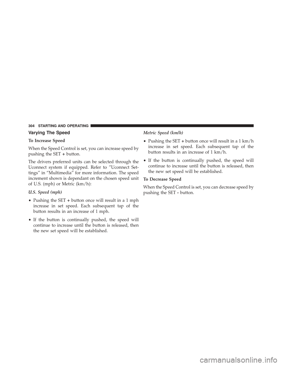 FIAT 500X 2016 2.G Owners Manual Varying The Speed
To Increase Speed
When the Speed Control is set, you can increase speed by
pushing the SET+button.
The drivers preferred units can be selected through the
Uconnect system if equipped FIAT 500X 2016 2.G Owners Manual Varying The Speed
To Increase Speed
When the Speed Control is set, you can increase speed by
pushing the SET+button.
The drivers preferred units can be selected through the
Uconnect system if equipped