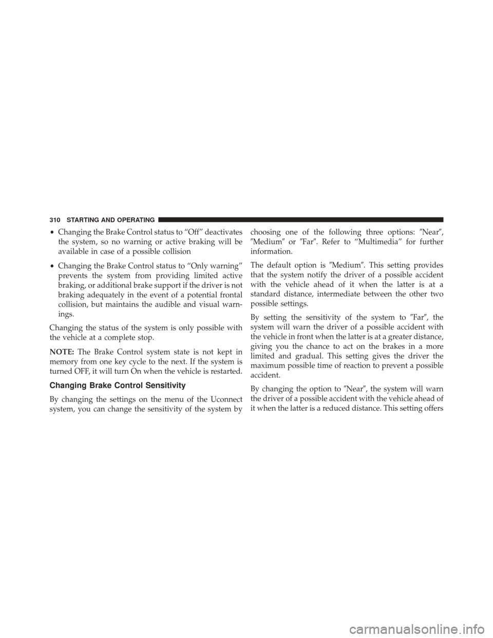 FIAT 500X 2016 2.G Owners Manual •Changing the Brake Control status to “Off” deactivates
the system, so no warning or active braking will be
available in case of a possible collision
• Changing the Brake Control status to “