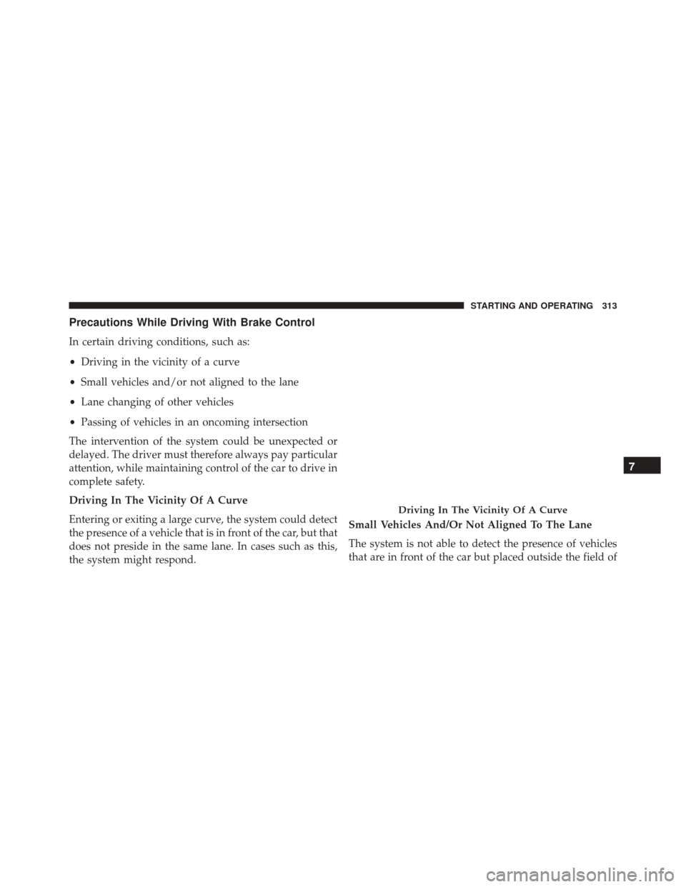 FIAT 500X 2016 2.G Owners Manual Precautions While Driving With Brake Control
In certain driving conditions, such as:
•Driving in the vicinity of a curve
• Small vehicles and/or not aligned to the lane
• Lane changing of other 