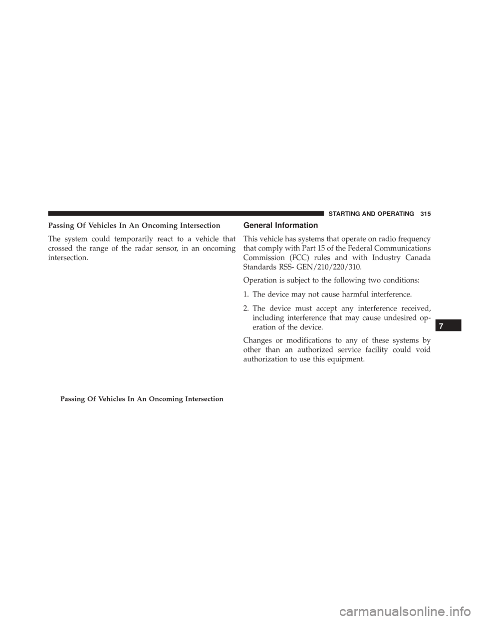 FIAT 500X 2016 2.G Owners Manual Passing Of Vehicles In An Oncoming Intersection
The system could temporarily react to a vehicle that
crossed the range of the radar sensor, in an oncoming
intersection.General Information
This vehicle