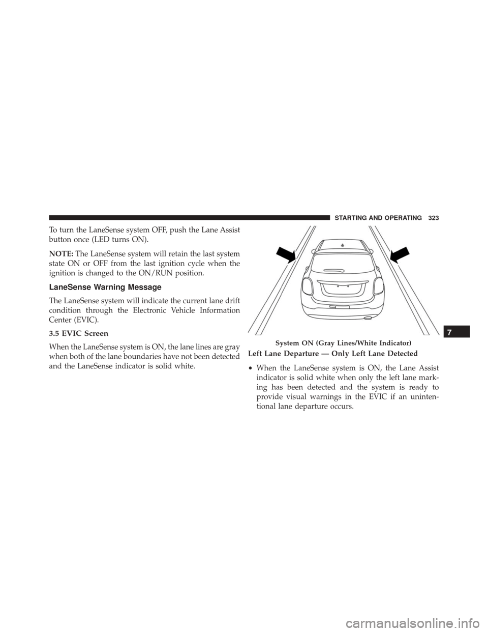 FIAT 500X 2016 2.G Owners Manual To turn the LaneSense system OFF, push the Lane Assist
button once (LED turns ON).
NOTE:The LaneSense system will retain the last system
state ON or OFF from the last ignition cycle when the
ignition 