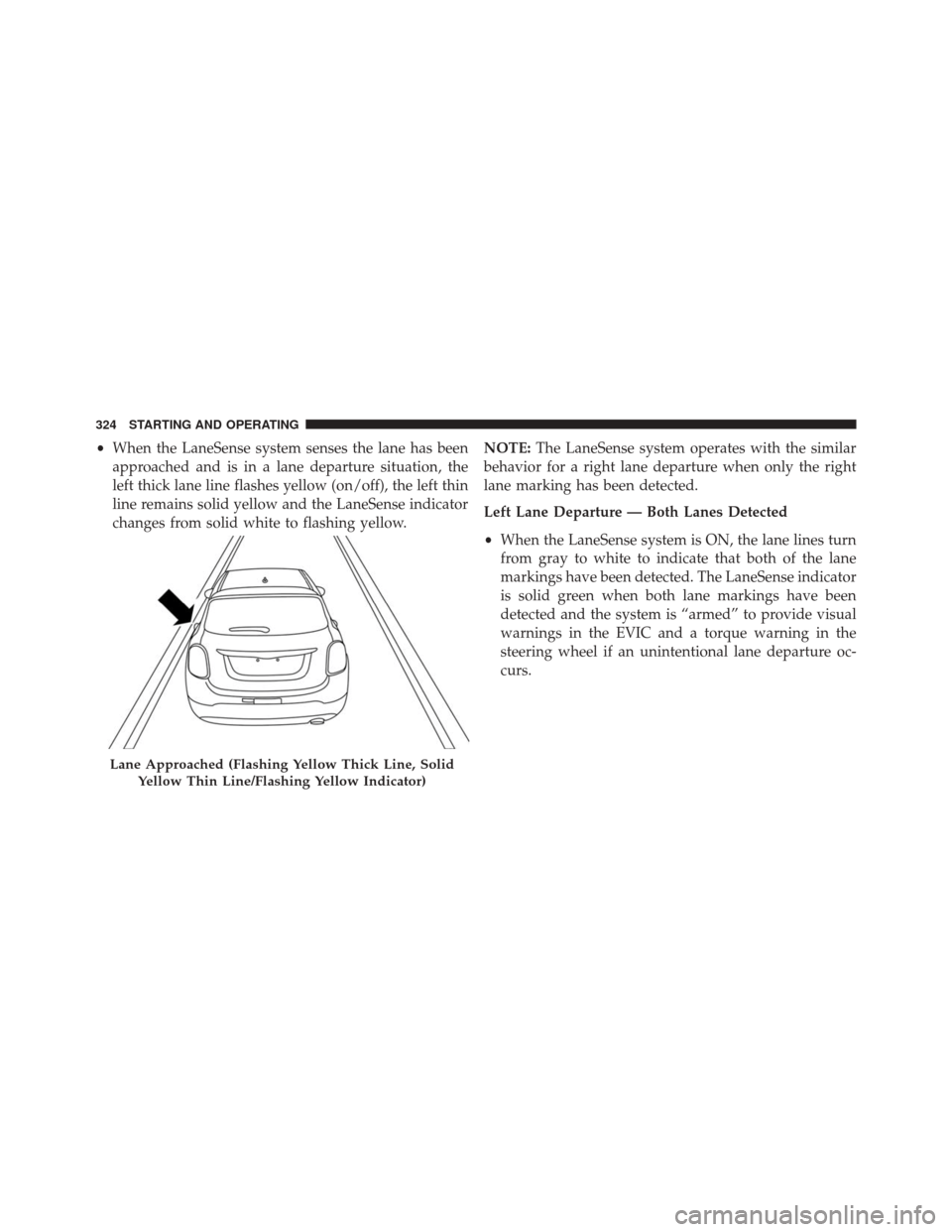 FIAT 500X 2016 2.G Owners Manual •When the LaneSense system senses the lane has been
approached and is in a lane departure situation, the
left thick lane line flashes yellow (on/off), the left thin
line remains solid yellow and the