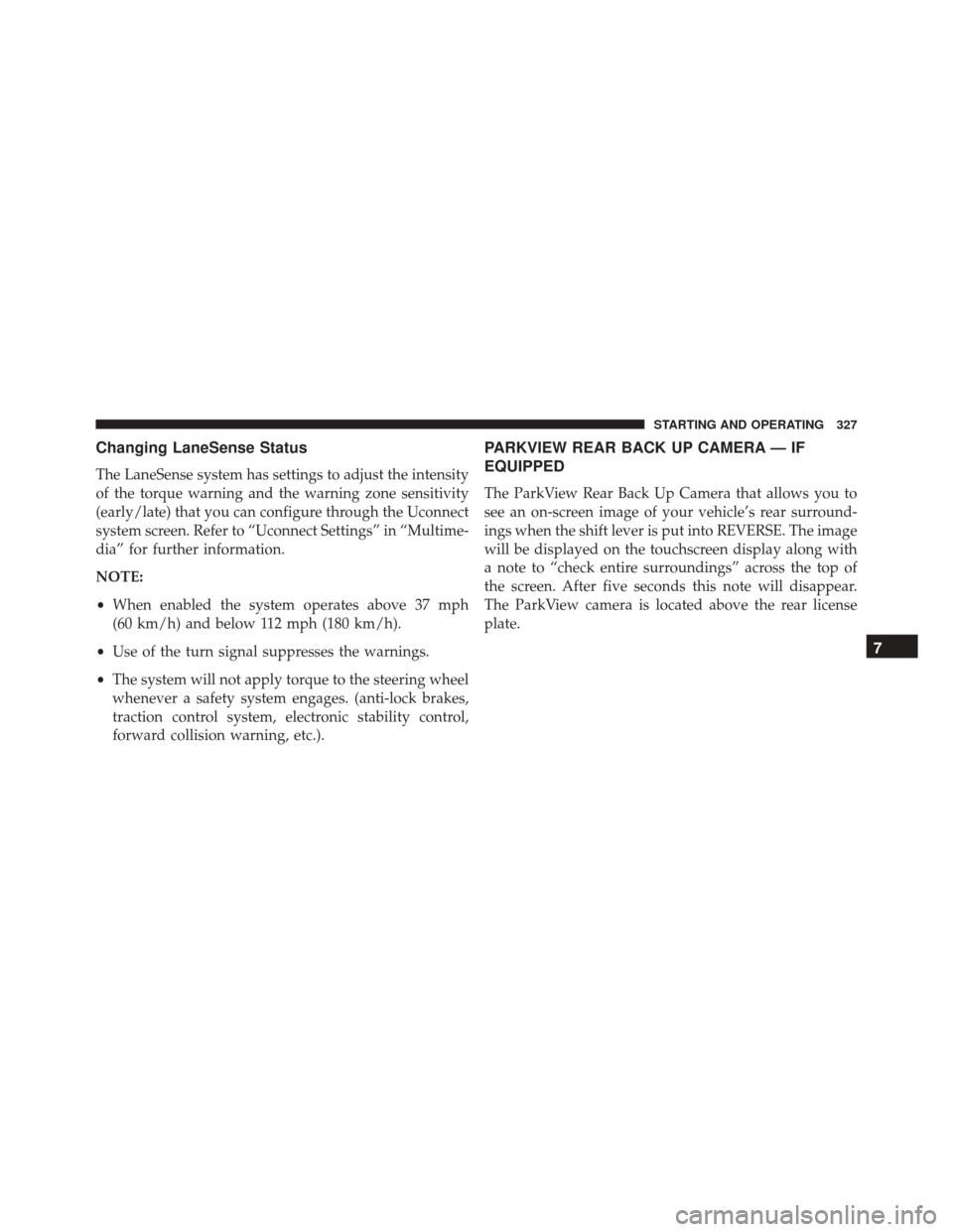 FIAT 500X 2016 2.G Owners Manual Changing LaneSense Status
The LaneSense system has settings to adjust the intensity
of the torque warning and the warning zone sensitivity
(early/late) that you can configure through the Uconnect
syst