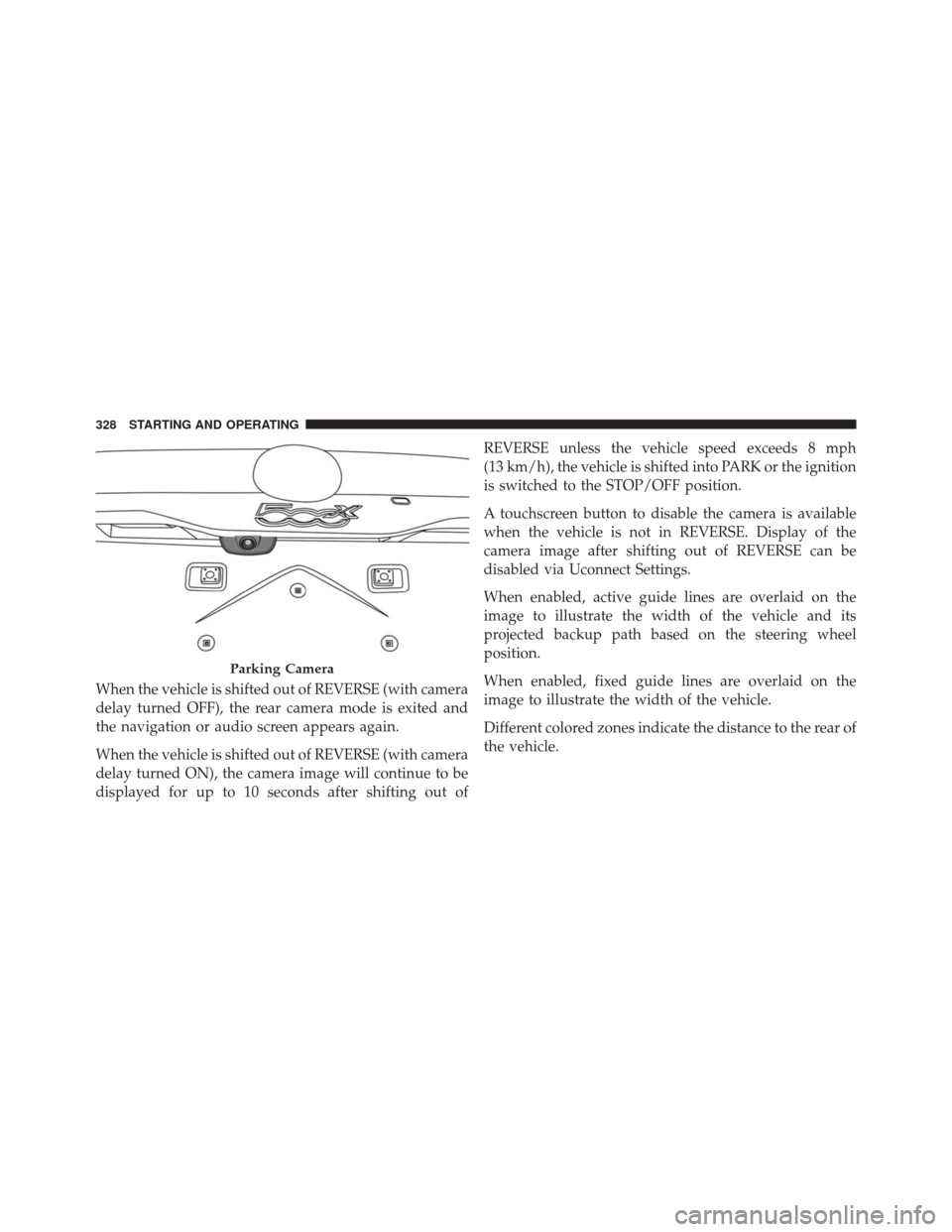 FIAT 500X 2016 2.G Owners Manual When the vehicle is shifted out of REVERSE (with camera
delay turned OFF), the rear camera mode is exited and
the navigation or audio screen appears again.
When the vehicle is shifted out of REVERSE (
