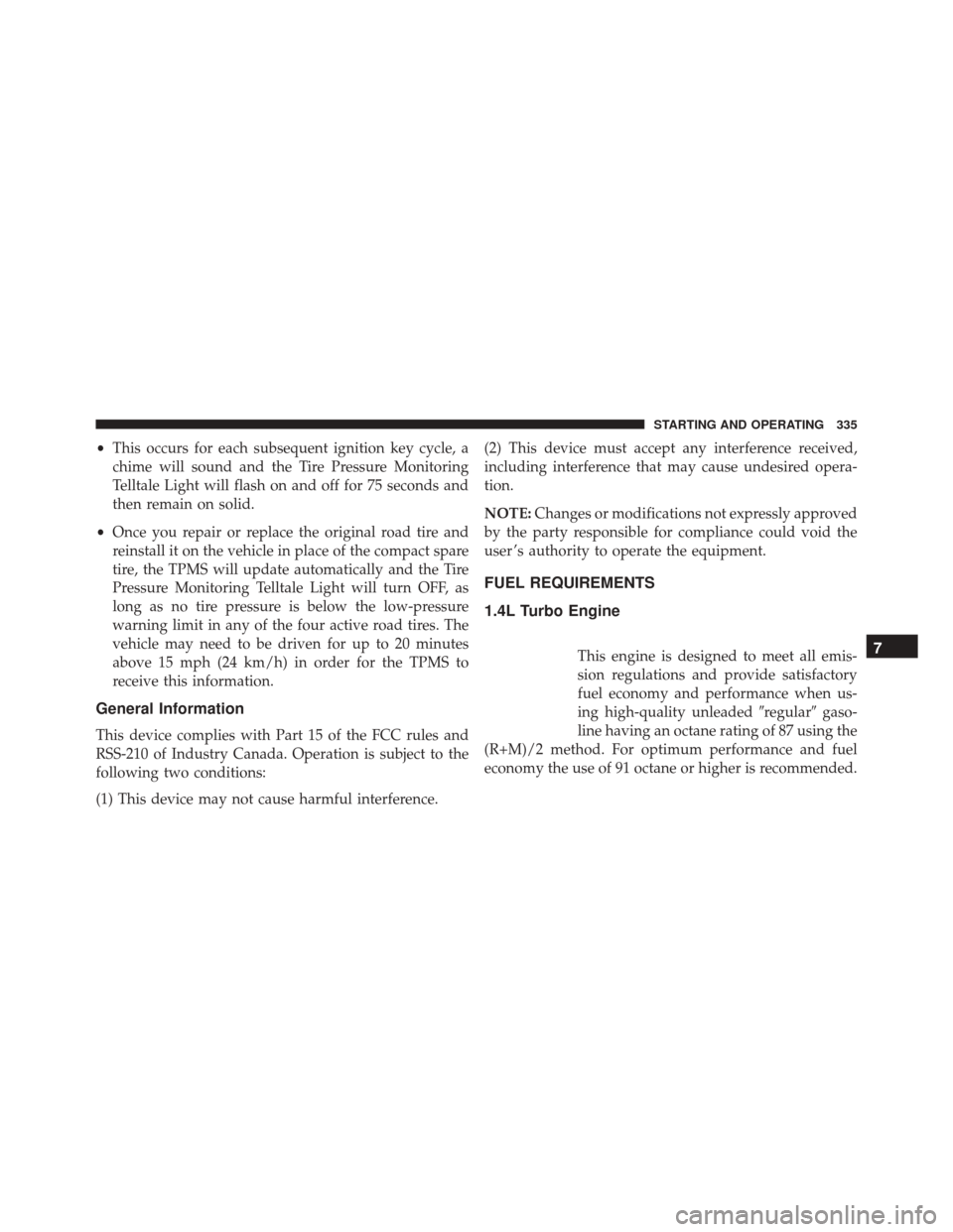 FIAT 500X 2016 2.G Owners Manual •This occurs for each subsequent ignition key cycle, a
chime will sound and the Tire Pressure Monitoring
Telltale Light will flash on and off for 75 seconds and
then remain on solid.
• Once you re