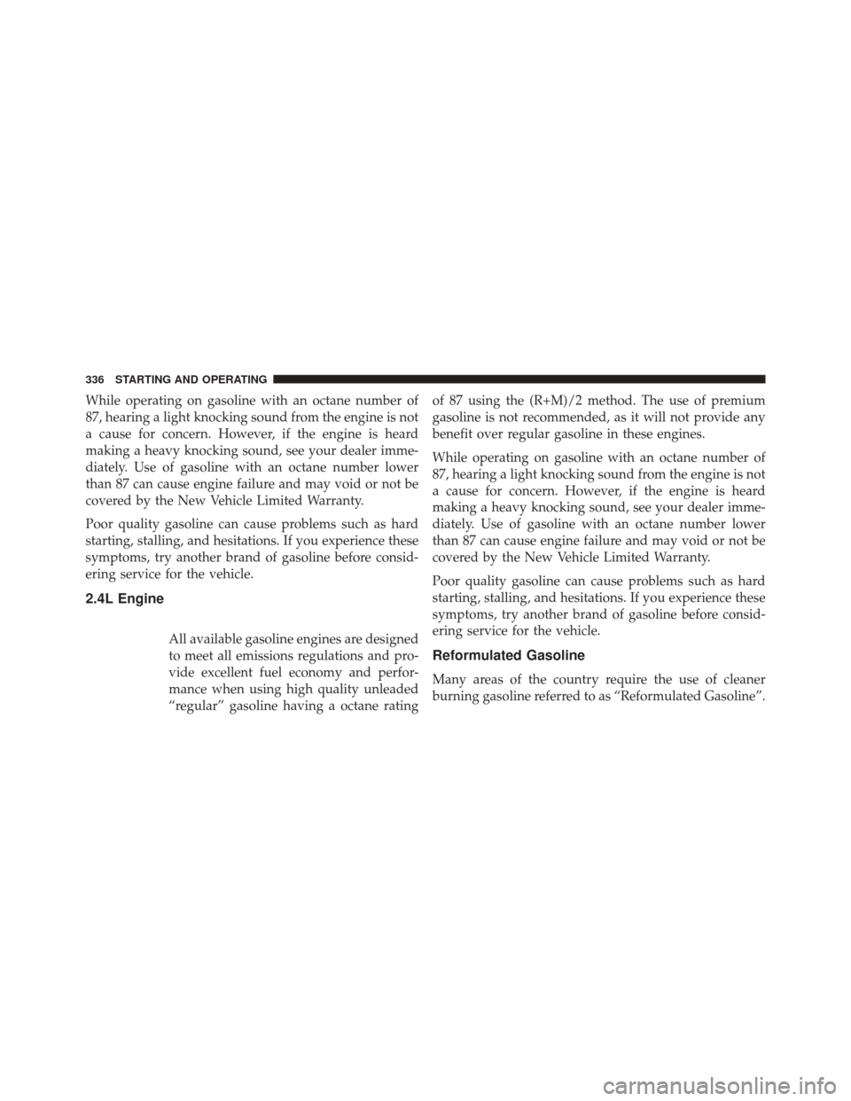 FIAT 500X 2016 2.G Owners Manual While operating on gasoline with an octane number of
87, hearing a light knocking sound from the engine is not
a cause for concern. However, if the engine is heard
making a heavy knocking sound, see y