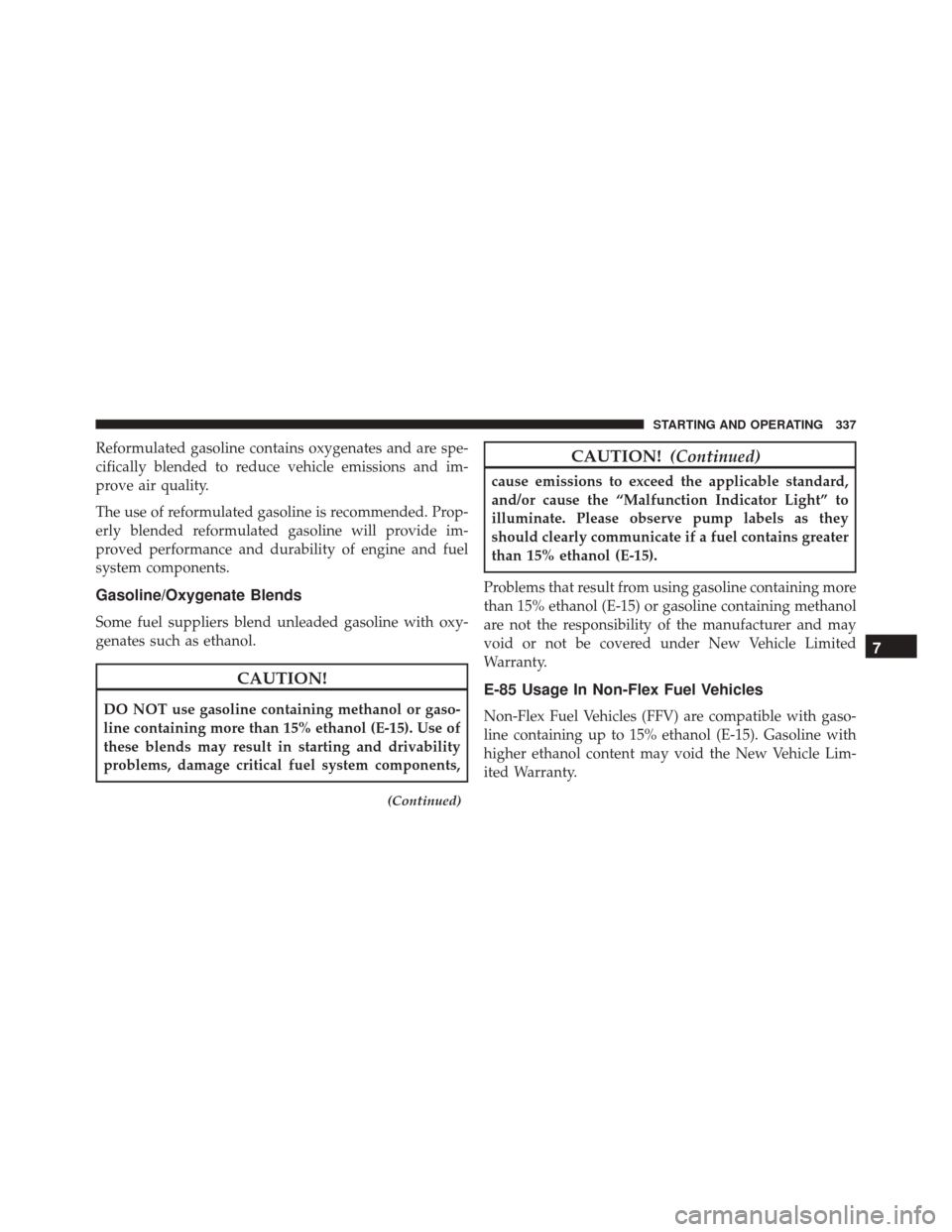 FIAT 500X 2016 2.G Owners Manual Reformulated gasoline contains oxygenates and are spe-
cifically blended to reduce vehicle emissions and im-
prove air quality.
The use of reformulated gasoline is recommended. Prop-
erly blended refo