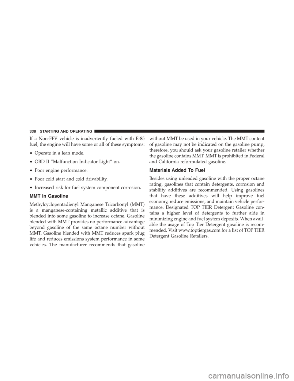 FIAT 500X 2016 2.G Owners Manual If a Non-FFV vehicle is inadvertently fueled with E-85
fuel, the engine will have some or all of these symptoms:
•Operate in a lean mode.
• OBD II “Malfunction Indicator Light” on.
• Poor en