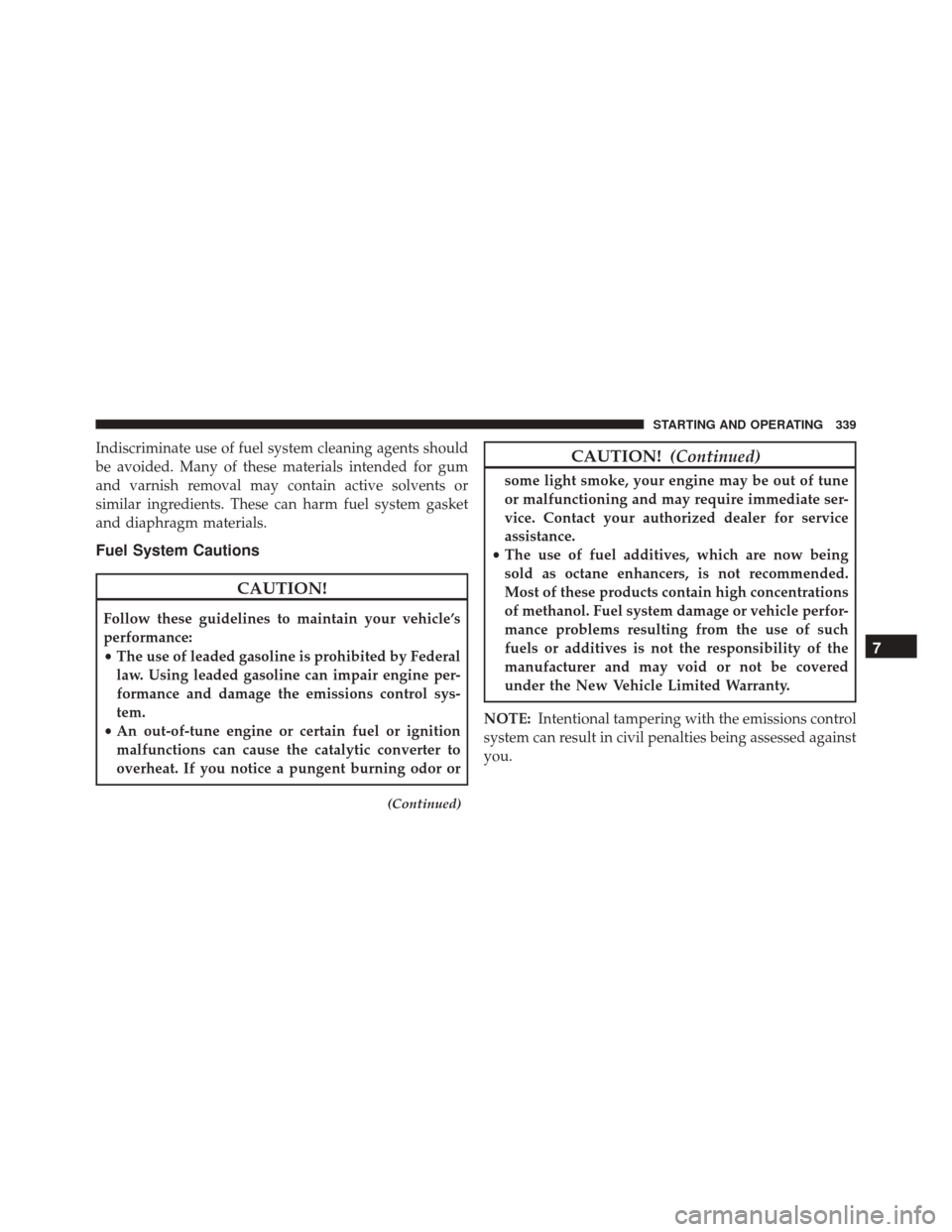 FIAT 500X 2016 2.G Owners Manual Indiscriminate use of fuel system cleaning agents should
be avoided. Many of these materials intended for gum
and varnish removal may contain active solvents or
similar ingredients. These can harm fue