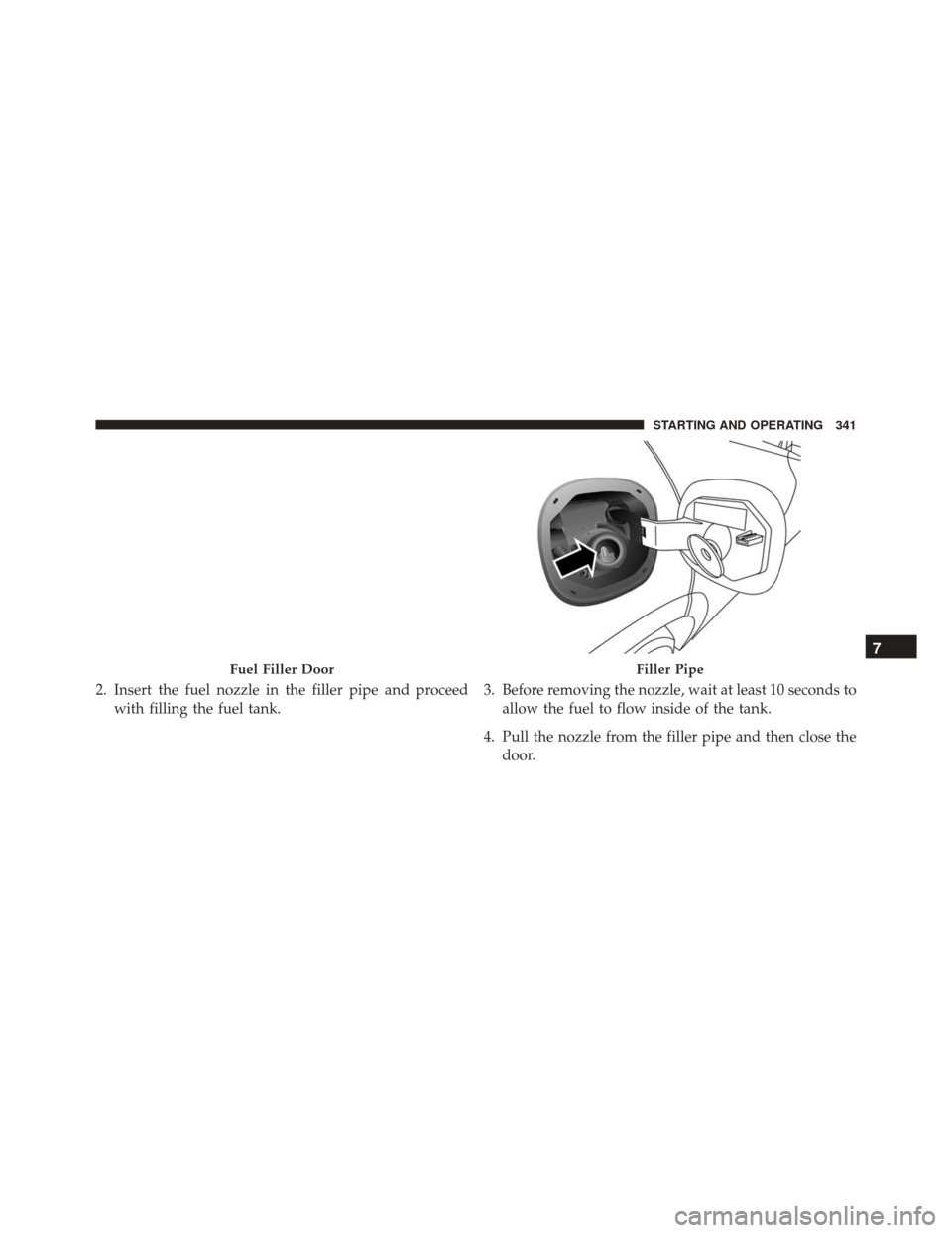 FIAT 500X 2016 2.G Owners Manual 2. Insert the fuel nozzle in the filler pipe and proceedwith filling the fuel tank. 3. Before removing the nozzle, wait at least 10 seconds to
allow the fuel to flow inside of the tank.
4. Pull the no