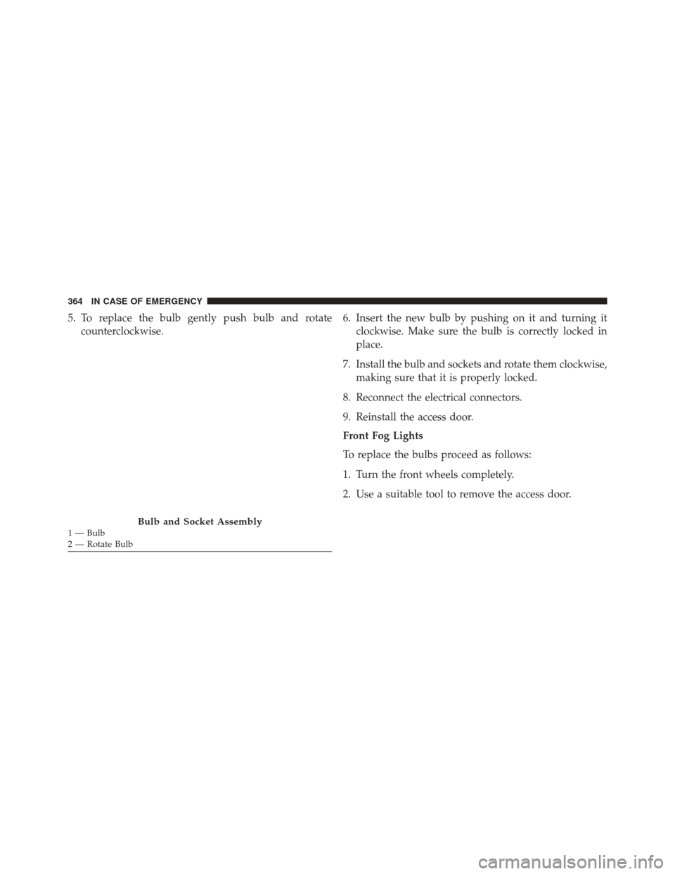 FIAT 500X 2016 2.G Owners Manual 5. To replace the bulb gently push bulb and rotatecounterclockwise. 6. Insert the new bulb by pushing on it and turning it
clockwise. Make sure the bulb is correctly locked in
place.
7. Install the bu