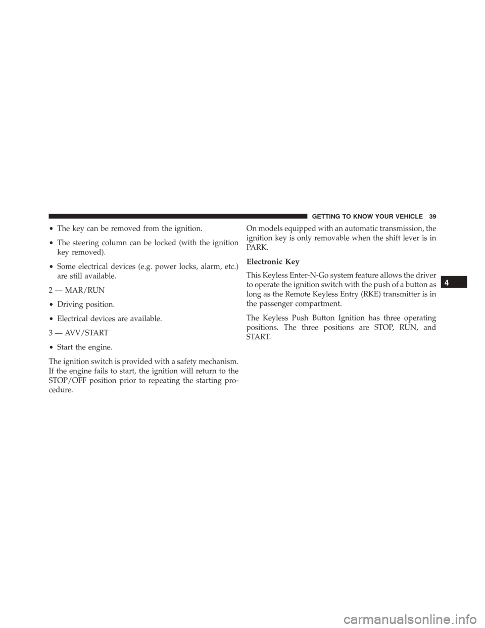 FIAT 500X 2016 2.G Service Manual •The key can be removed from the ignition.
• The steering column can be locked (with the ignition
key removed).
• Some electrical devices (e.g. power locks, alarm, etc.)
are still available.
2 