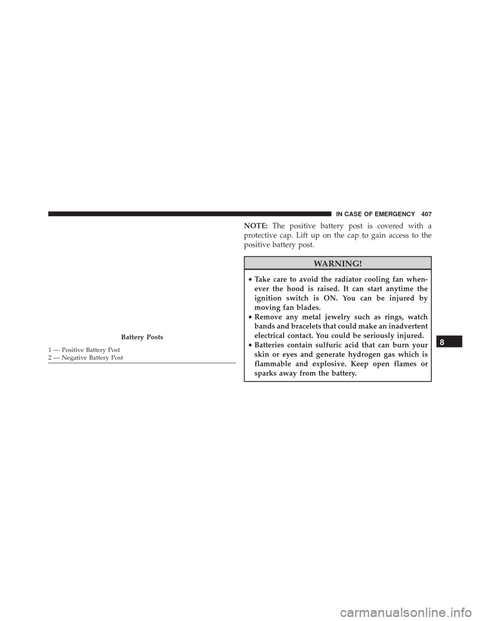FIAT 500X 2016 2.G Owners Manual NOTE:The positive battery post is covered with a
protective cap. Lift up on the cap to gain access to the
positive battery post.
WARNING!
• Take care to avoid the radiator cooling fan when-
ever the