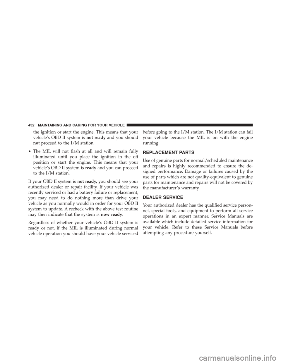 FIAT 500X 2016 2.G Owners Manual the ignition or start the engine. This means that your
vehicle’s OBD II system isnot readyand you should
not proceed to the I/M station.
• The MIL will not flash at all and will remain fully
illum