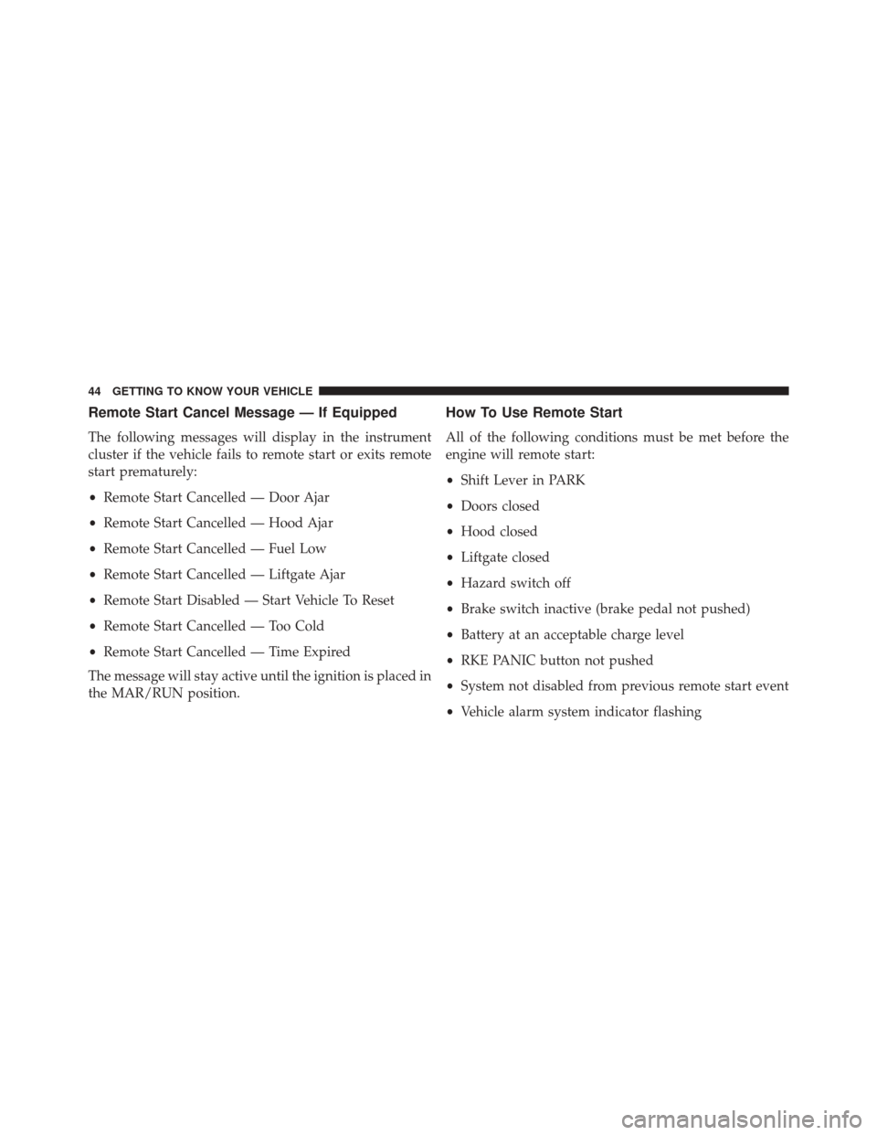 FIAT 500X 2016 2.G Service Manual Remote Start Cancel Message — If Equipped
The following messages will display in the instrument
cluster if the vehicle fails to remote start or exits remote
start prematurely:
•Remote Start Cancel