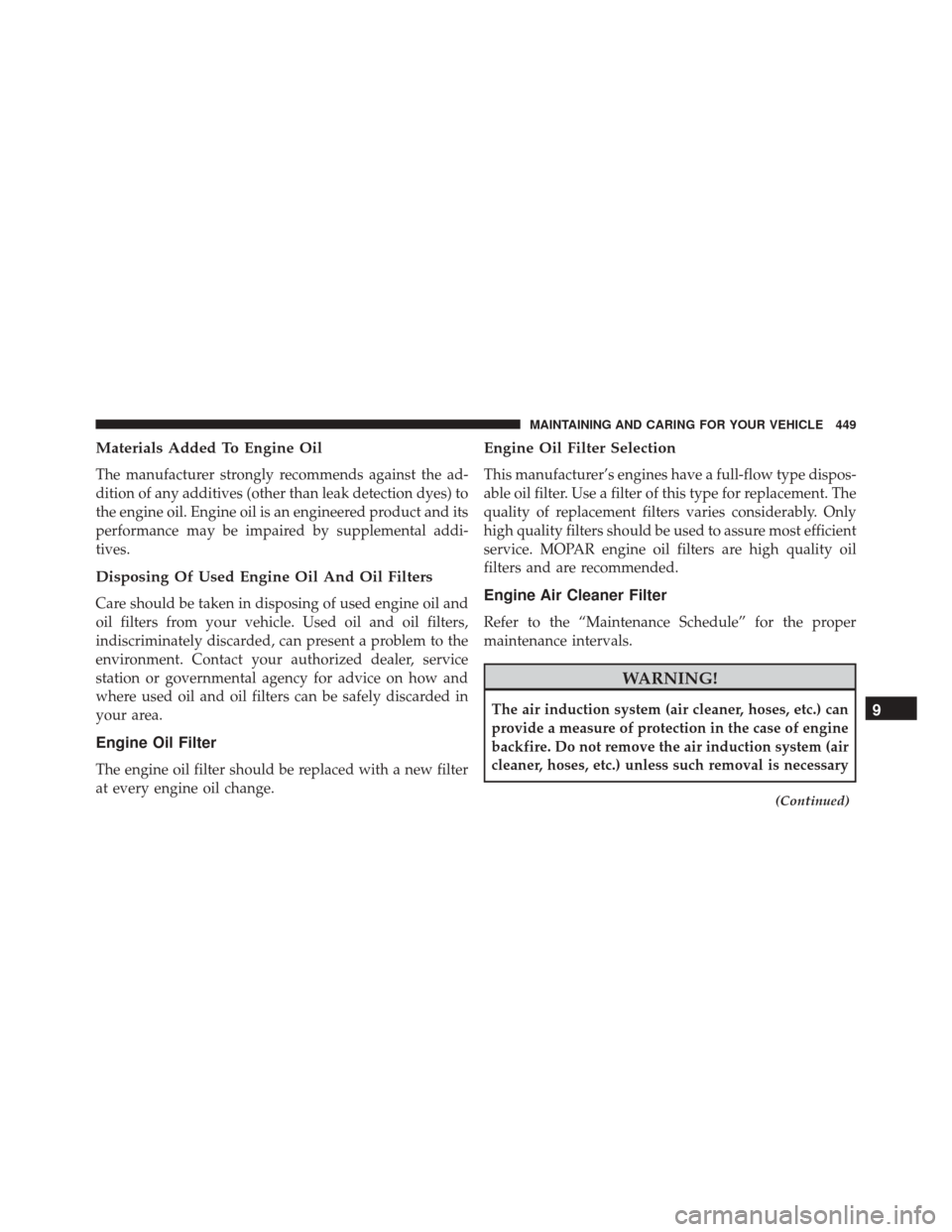 FIAT 500X 2016 2.G Owners Manual Materials Added To Engine Oil
The manufacturer strongly recommends against the ad-
dition of any additives (other than leak detection dyes) to
the engine oil. Engine oil is an engineered product and i