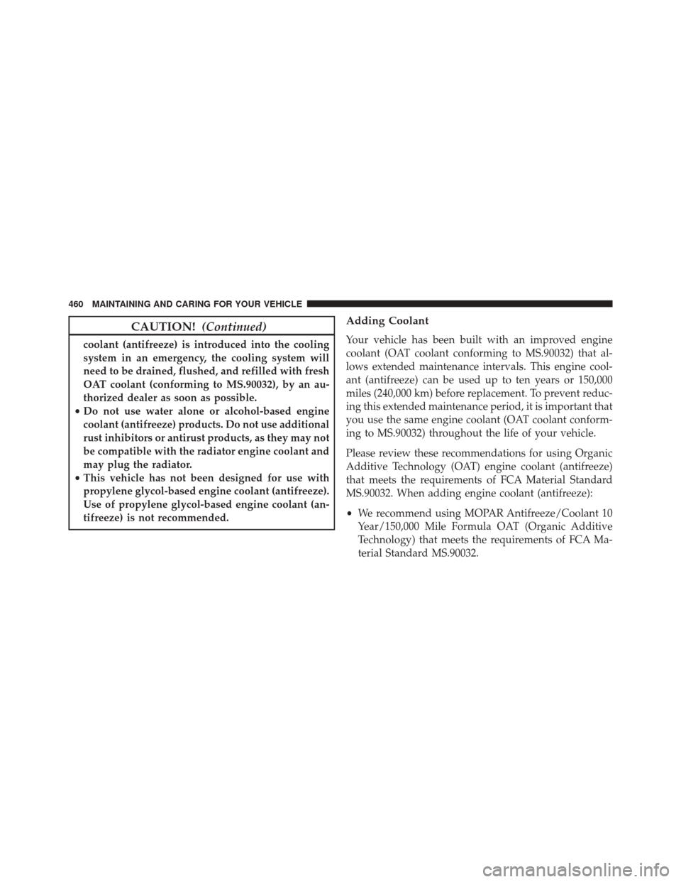 FIAT 500X 2016 2.G Owners Manual CAUTION!(Continued)
coolant (antifreeze) is introduced into the cooling
system in an emergency, the cooling system will
need to be drained, flushed, and refilled with fresh
OAT coolant (conforming to 