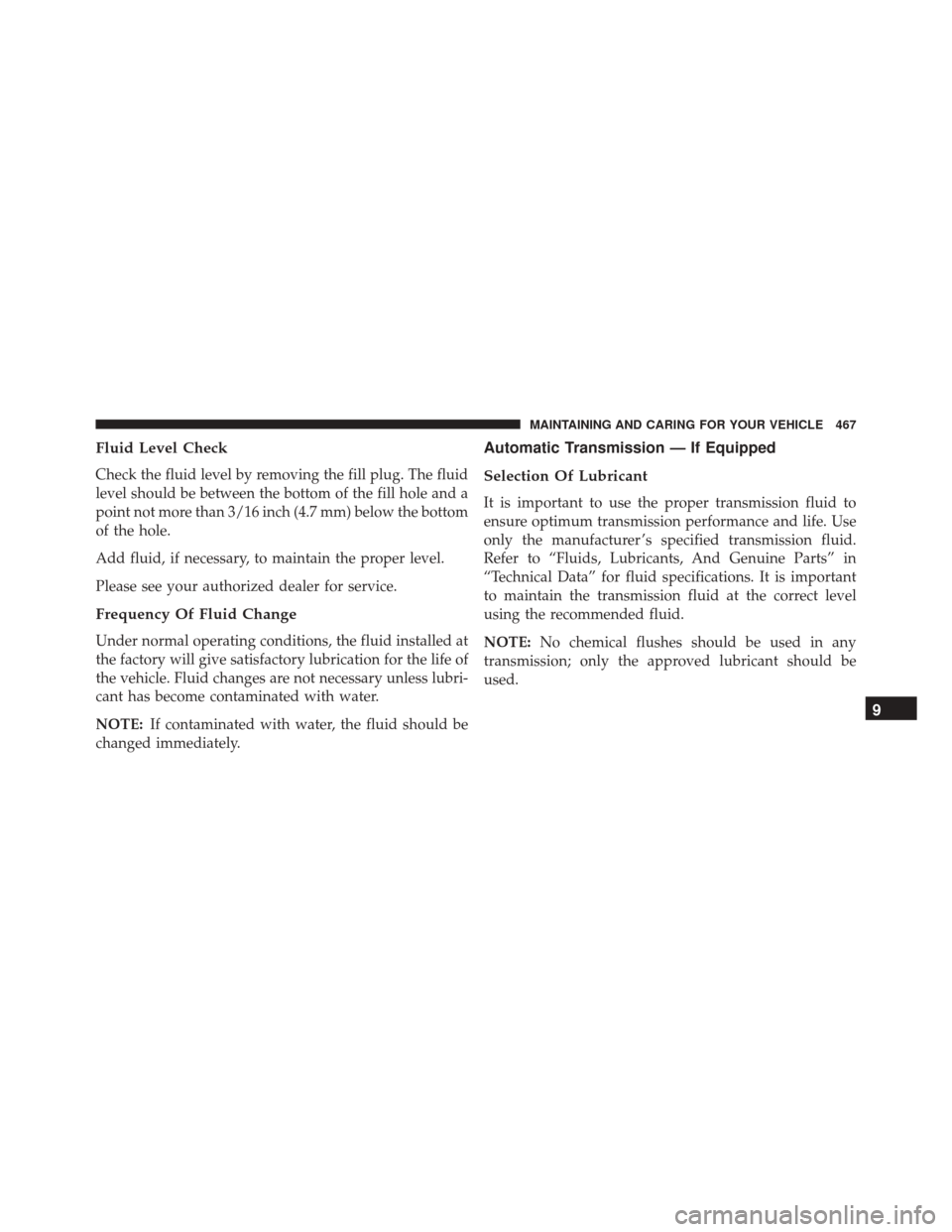 FIAT 500X 2016 2.G Owners Manual Fluid Level Check
Check the fluid level by removing the fill plug. The fluid
level should be between the bottom of the fill hole and a
point not more than 3/16 inch (4.7 mm) below the bottom
of the ho