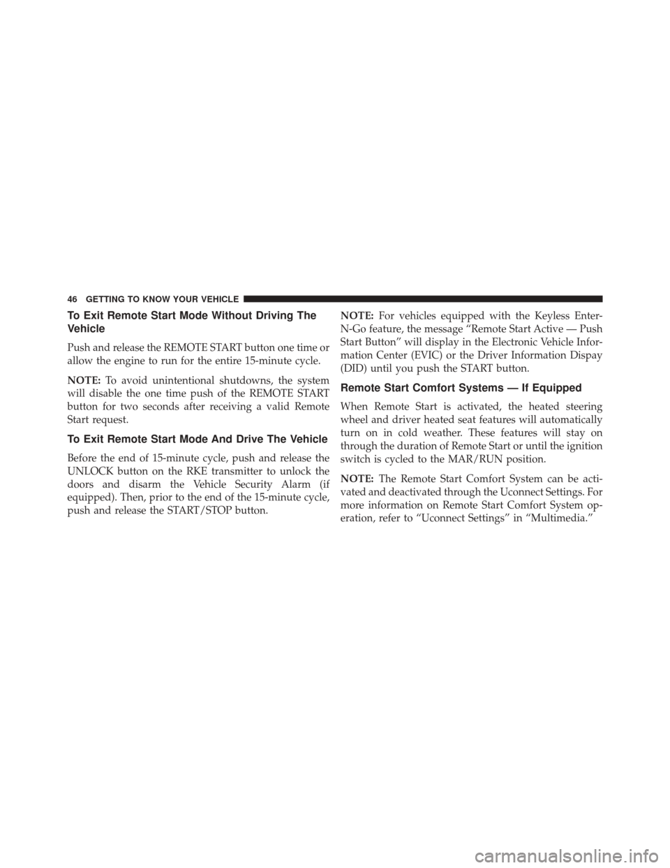 FIAT 500X 2016 2.G Service Manual To Exit Remote Start Mode Without Driving The
Vehicle
Push and release the REMOTE START button one time or
allow the engine to run for the entire 15-minute cycle.
NOTE:To avoid unintentional shutdowns