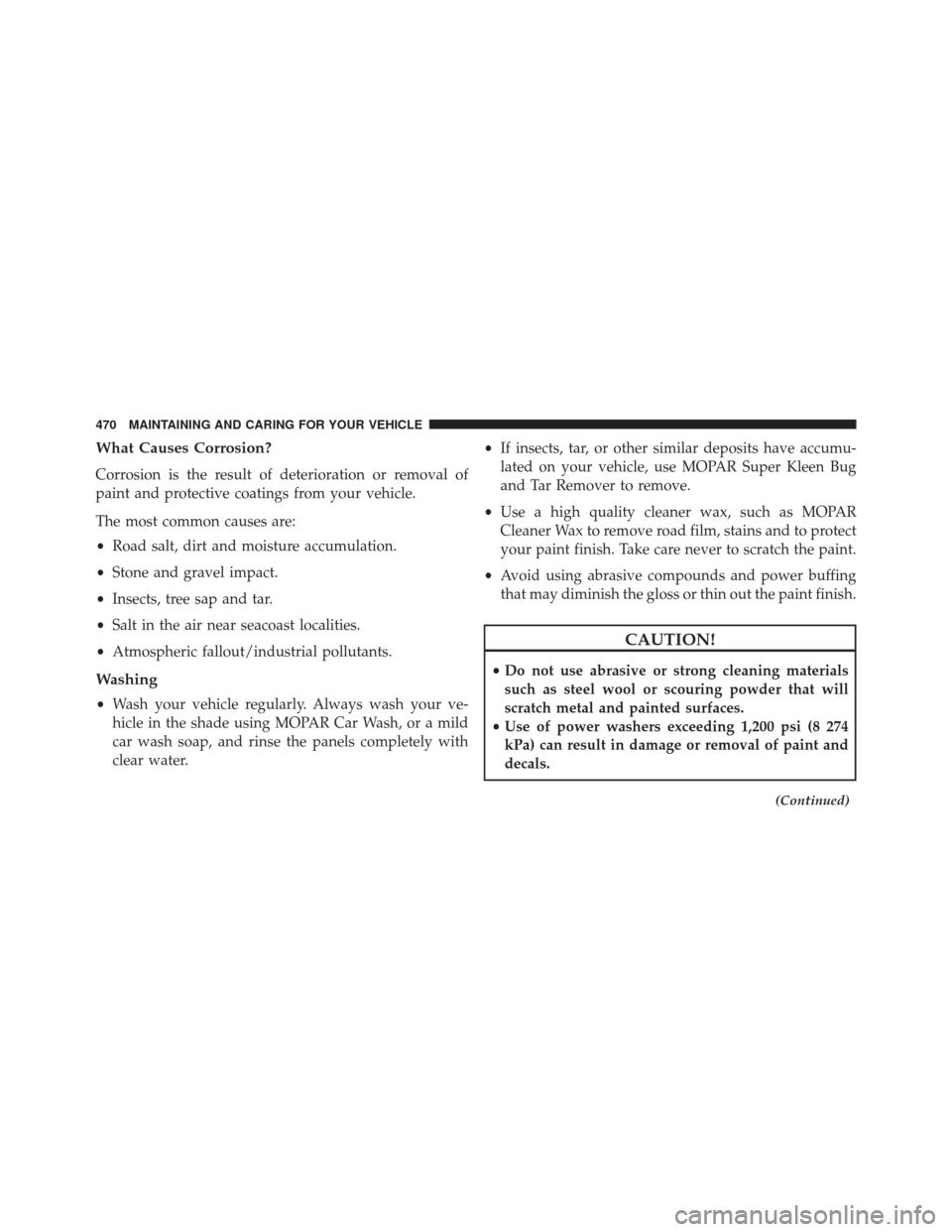 FIAT 500X 2016 2.G Owners Manual What Causes Corrosion?
Corrosion is the result of deterioration or removal of
paint and protective coatings from your vehicle.
The most common causes are:
•Road salt, dirt and moisture accumulation.