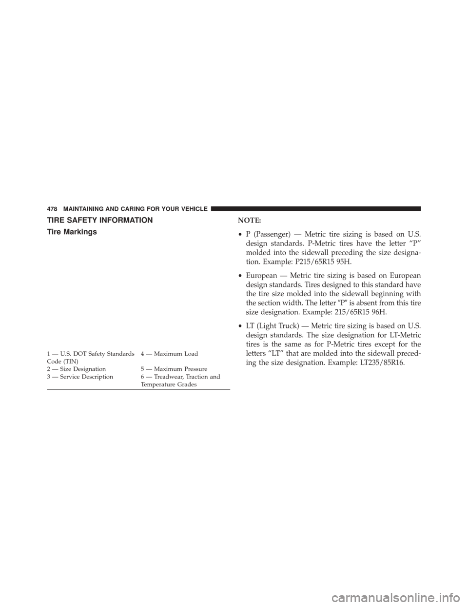 FIAT 500X 2016 2.G Owners Manual TIRE SAFETY INFORMATION
Tire MarkingsNOTE:
•P (Passenger) — Metric tire sizing is based on U.S.
design standards. P-Metric tires have the letter “P”
molded into the sidewall preceding the size