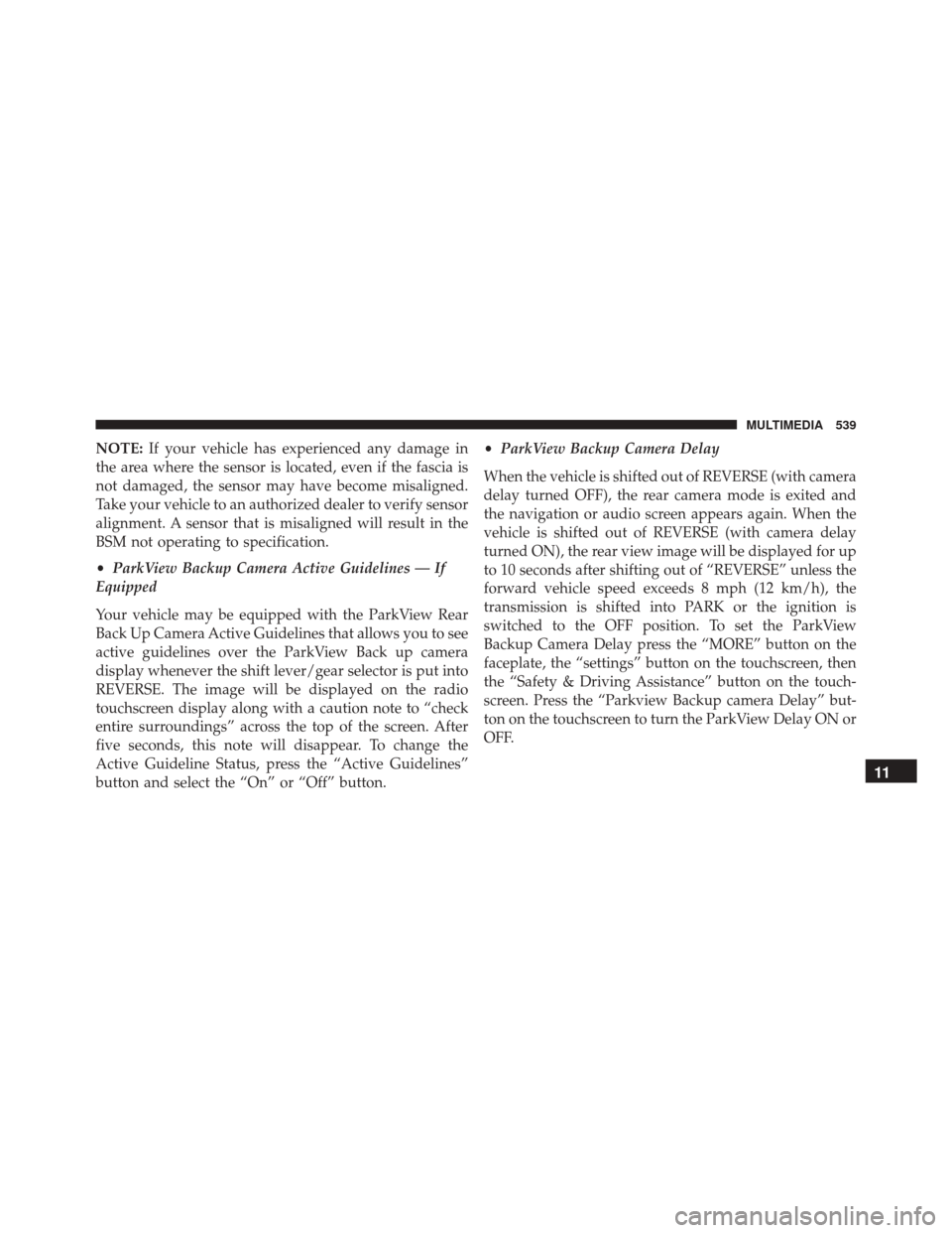 FIAT 500X 2016 2.G Owners Manual NOTE:If your vehicle has experienced any damage in
the area where the sensor is located, even if the fascia is
not damaged, the sensor may have become misaligned.
Take your vehicle to an authorized de