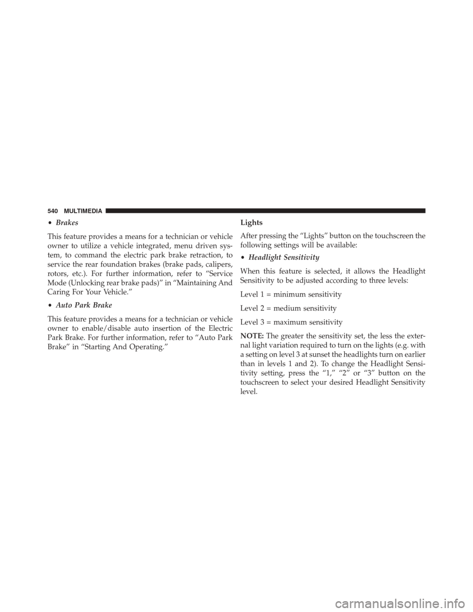 FIAT 500X 2016 2.G Owners Manual •Brakes
This feature provides a means for a technician or vehicle
owner to utilize a vehicle integrated, menu driven sys-
tem, to command the electric park brake retraction, to
service the rear foun