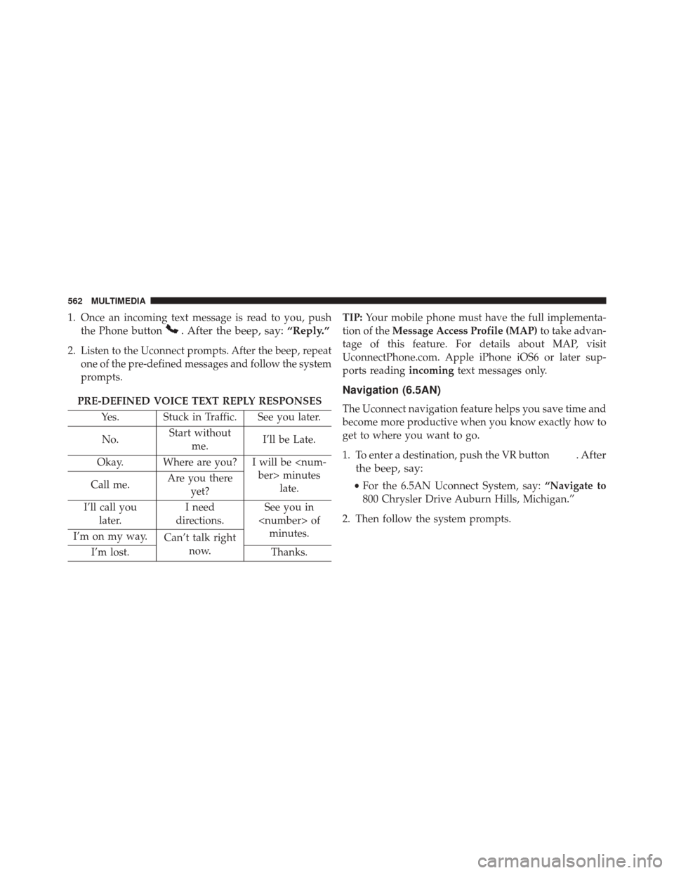FIAT 500X 2016 2.G Owners Manual 1. Once an incoming text message is read to you, pushthe Phone button
. After the beep, say: “Reply.”
2. Listen to the Uconnect prompts. After the beep, repeat
one of the pre-defined messages and 